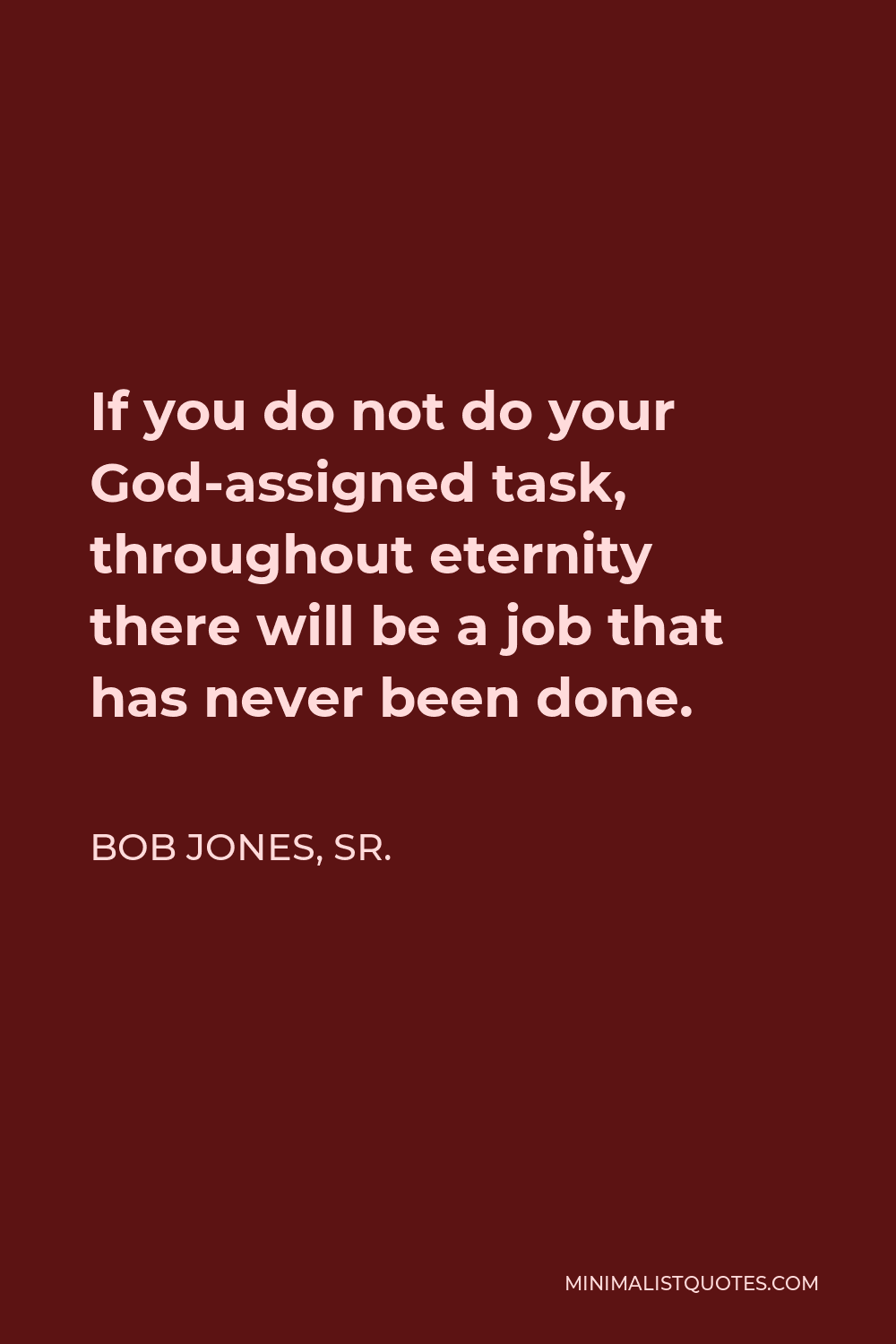 Bob Jones, Sr. Quote - If you do not do your God-assigned task, throughout eternity there will be a job that has never been done.