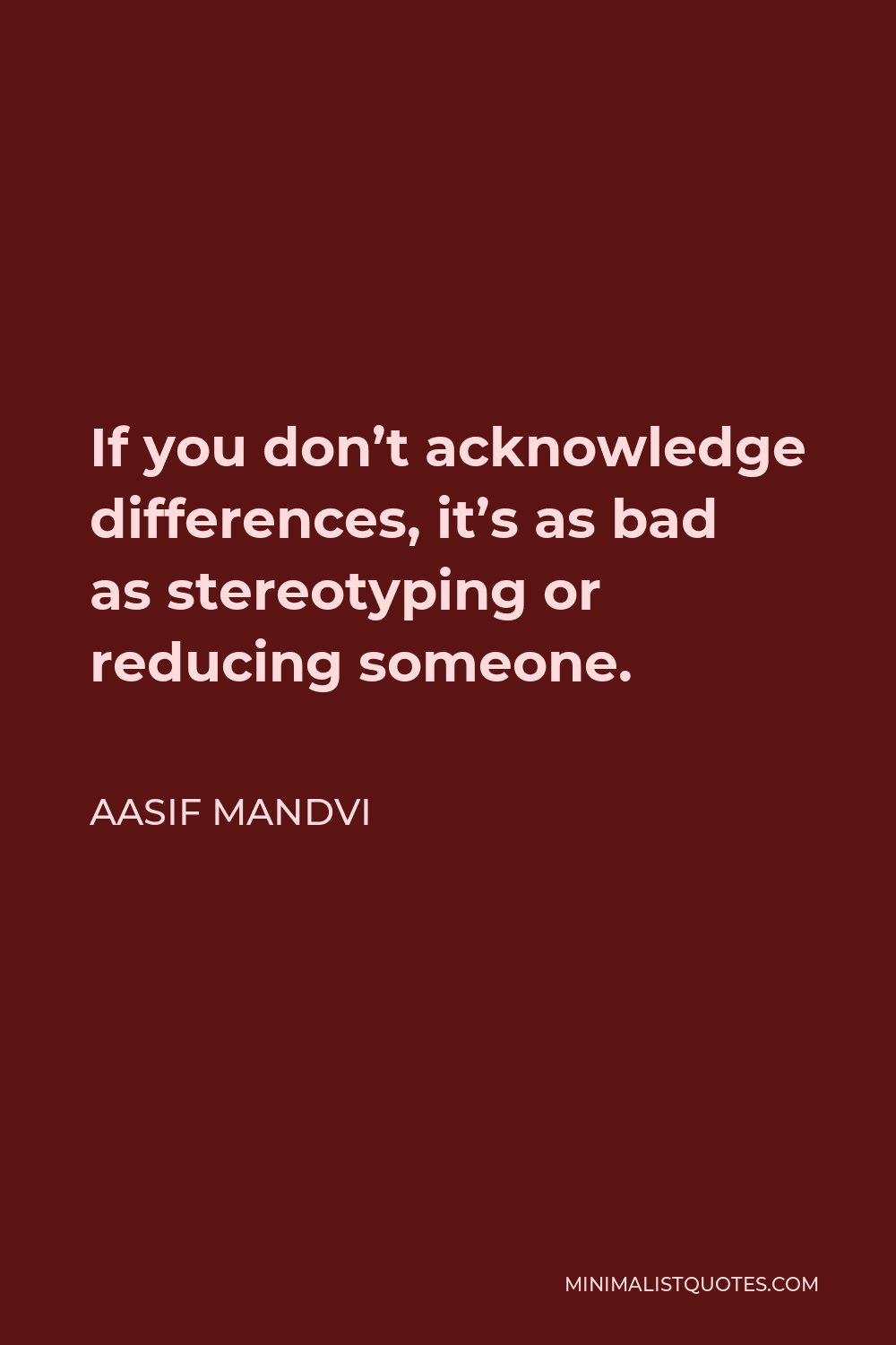 Aasif Mandvi Quote - If you don’t acknowledge differences, it’s as bad as stereotyping or reducing someone.