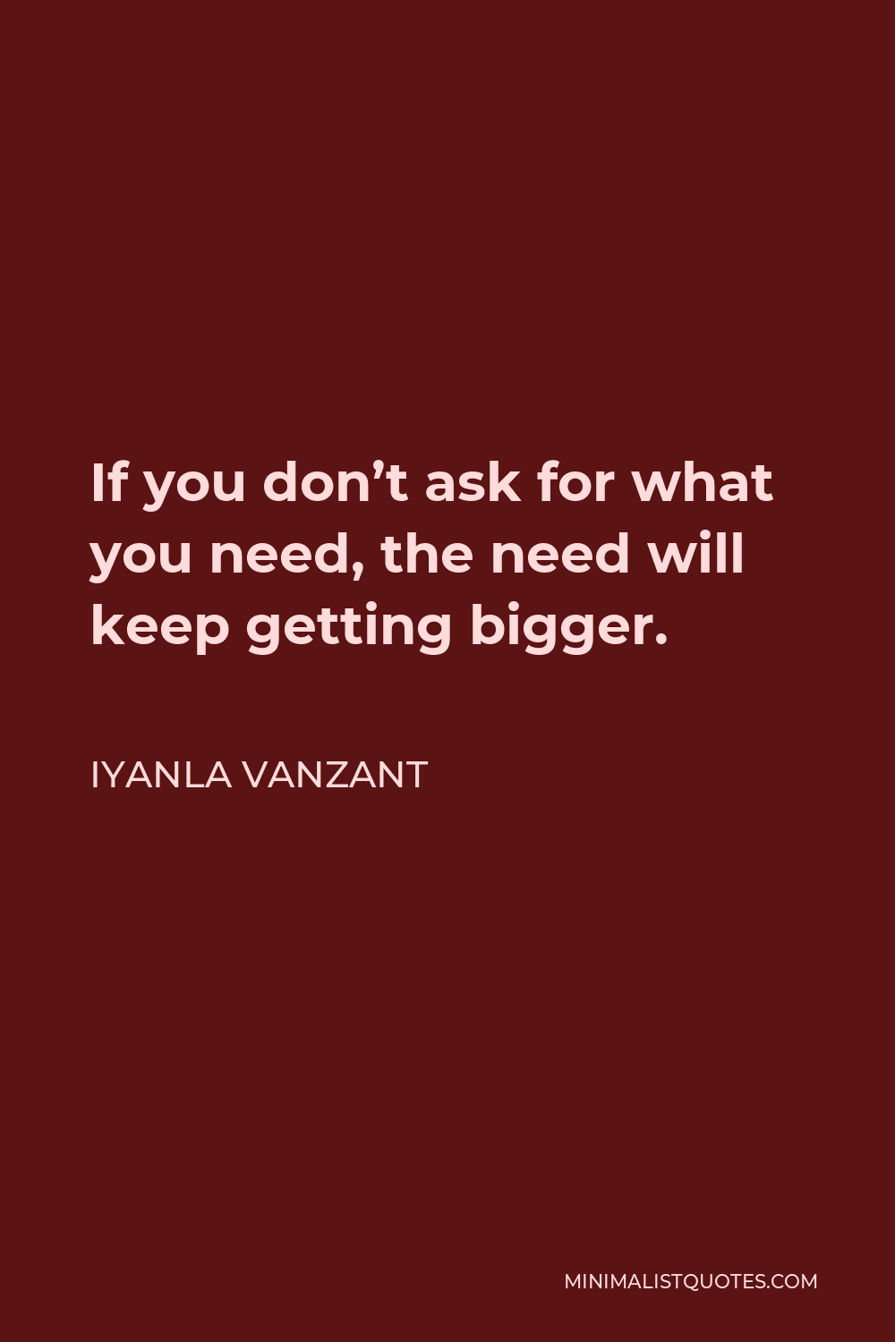 Iyanla Vanzant Quote - If you don’t ask for what you need, the need will keep getting bigger.