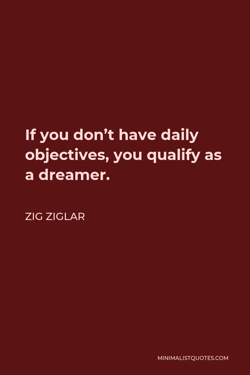 Zig Ziglar Quote - If you don’t have daily objectives, you qualify as a dreamer.