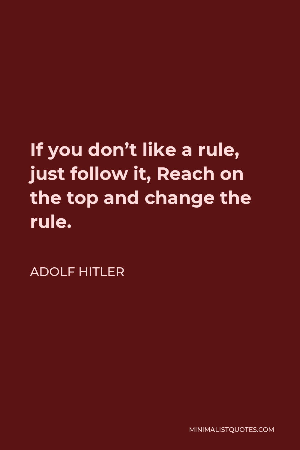 Adolf Hitler Quote - If you don’t like a rule, just follow it, Reach on the top and change the rule.