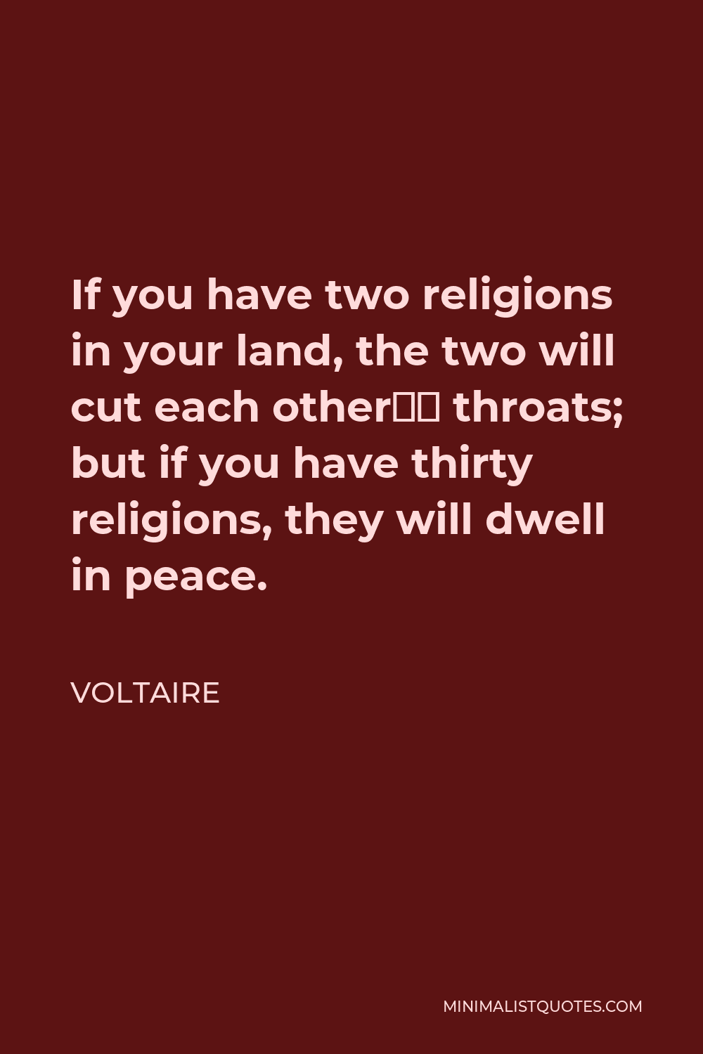 Voltaire Quote - If you have two religions in your land, the two will cut each other’s throats; but if you have thirty religions, they will dwell in peace.
