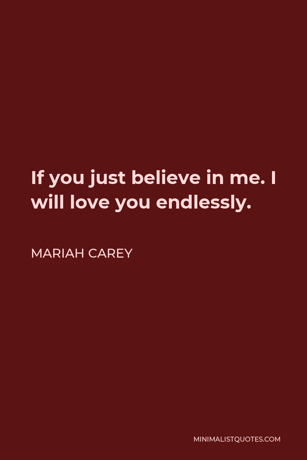 Mariah Carey Quote - If you just believe in me. I will love you endlessly.