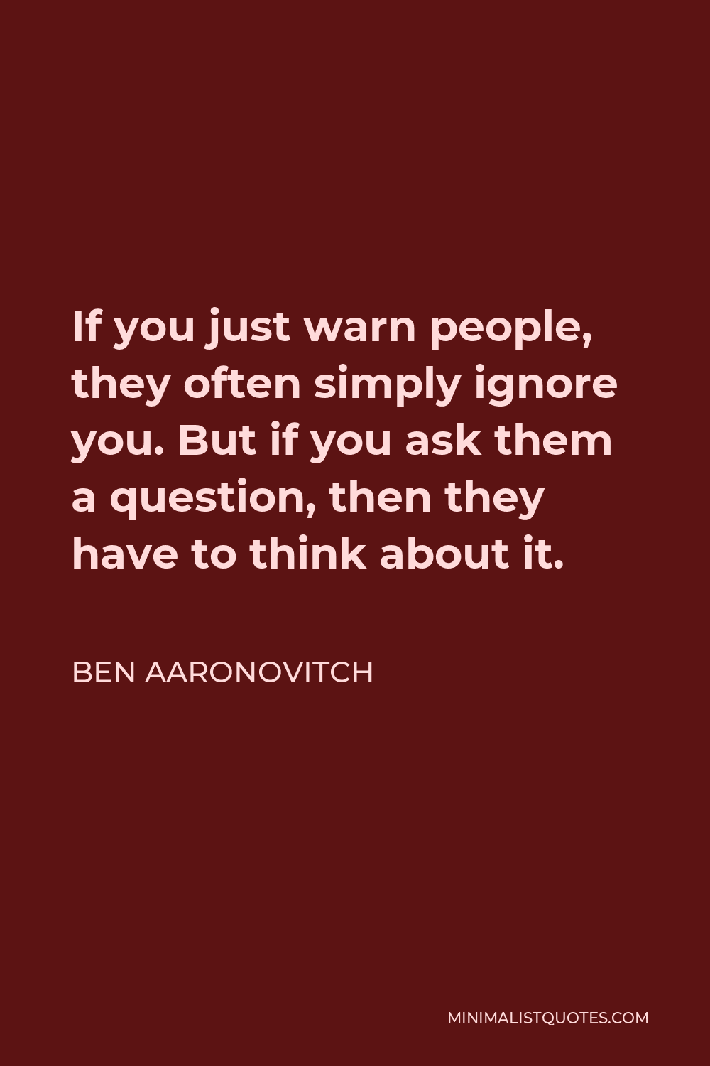Ben Aaronovitch Quote - If you just warn people, they often simply ignore you. But if you ask them a question, then they have to think about it.