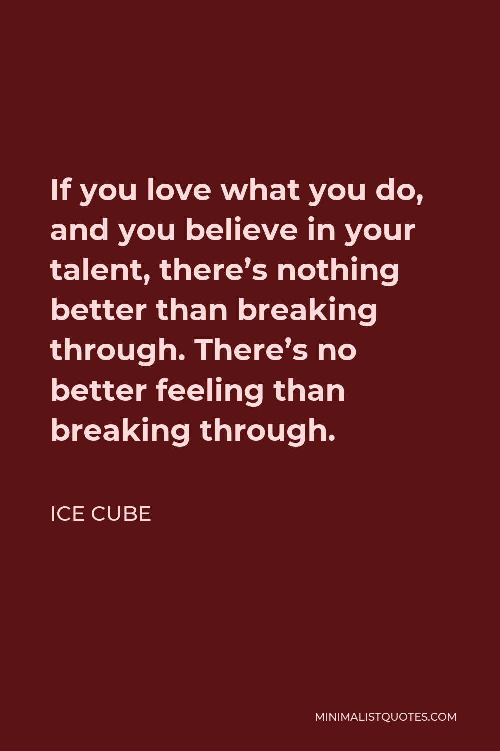 Ice Cube Quote - If you love what you do, and you believe in your talent, there’s nothing better than breaking through. There’s no better feeling than breaking through.