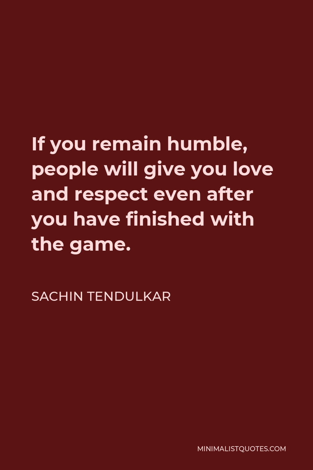 Sachin Tendulkar Quote - If you remain humble, people will give you love and respect even after you have finished with the game.
