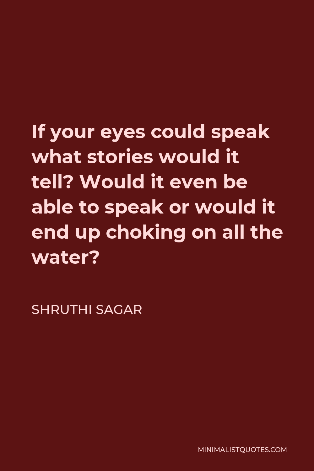 Shruthi Sagar Quote - If your eyes could speak what stories would it tell? Would it even be able to speak or would it end up choking on all the water?