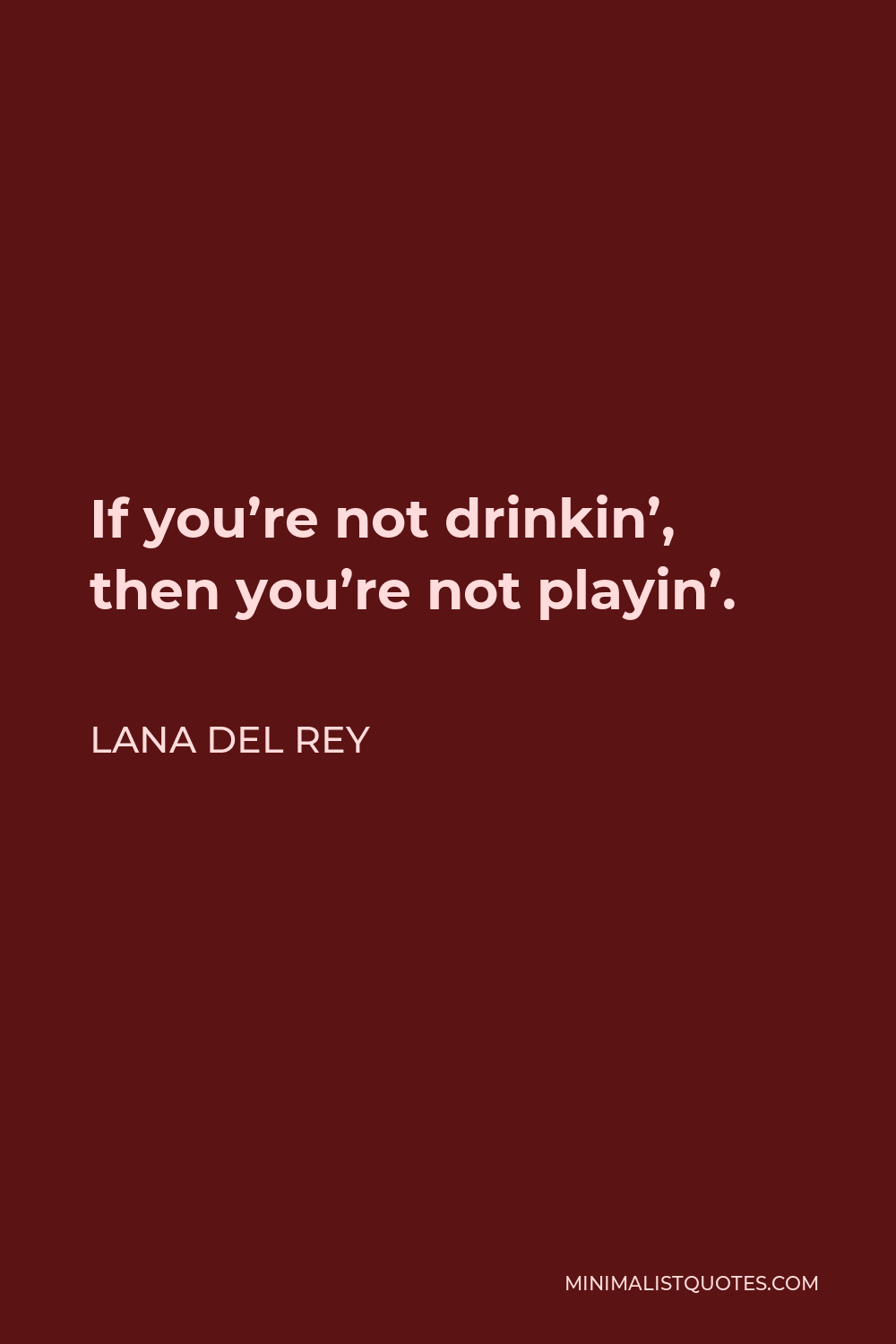 Lana Del Rey Quote - If you’re not drinkin’, then you’re not playin’.
