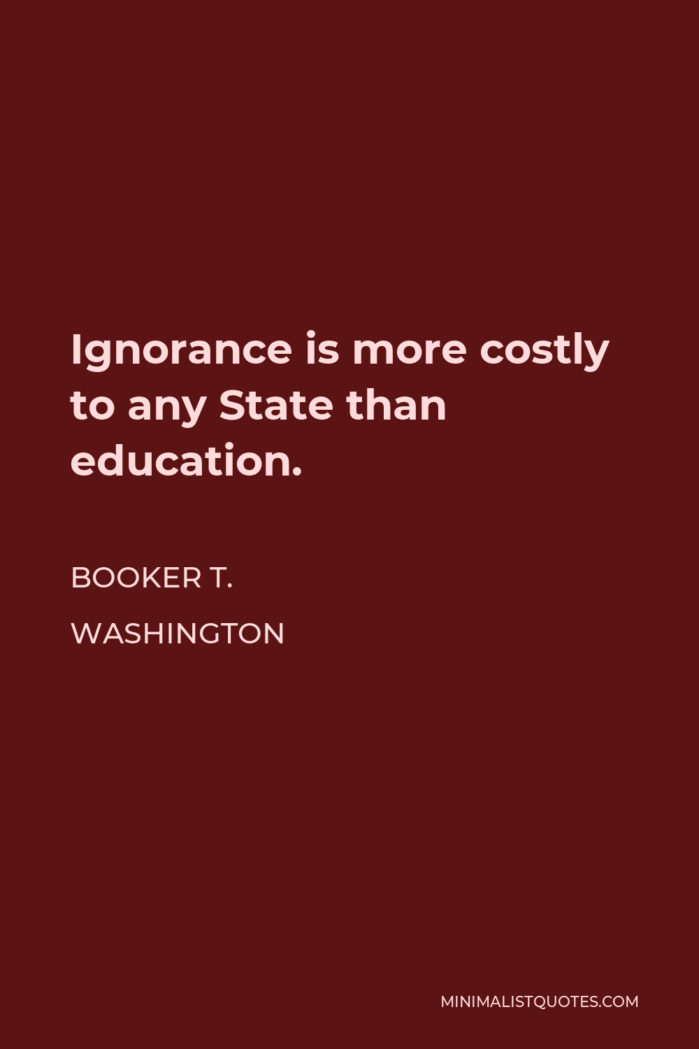 Booker T. Washington Quote - Ignorance is more costly to any State than education.