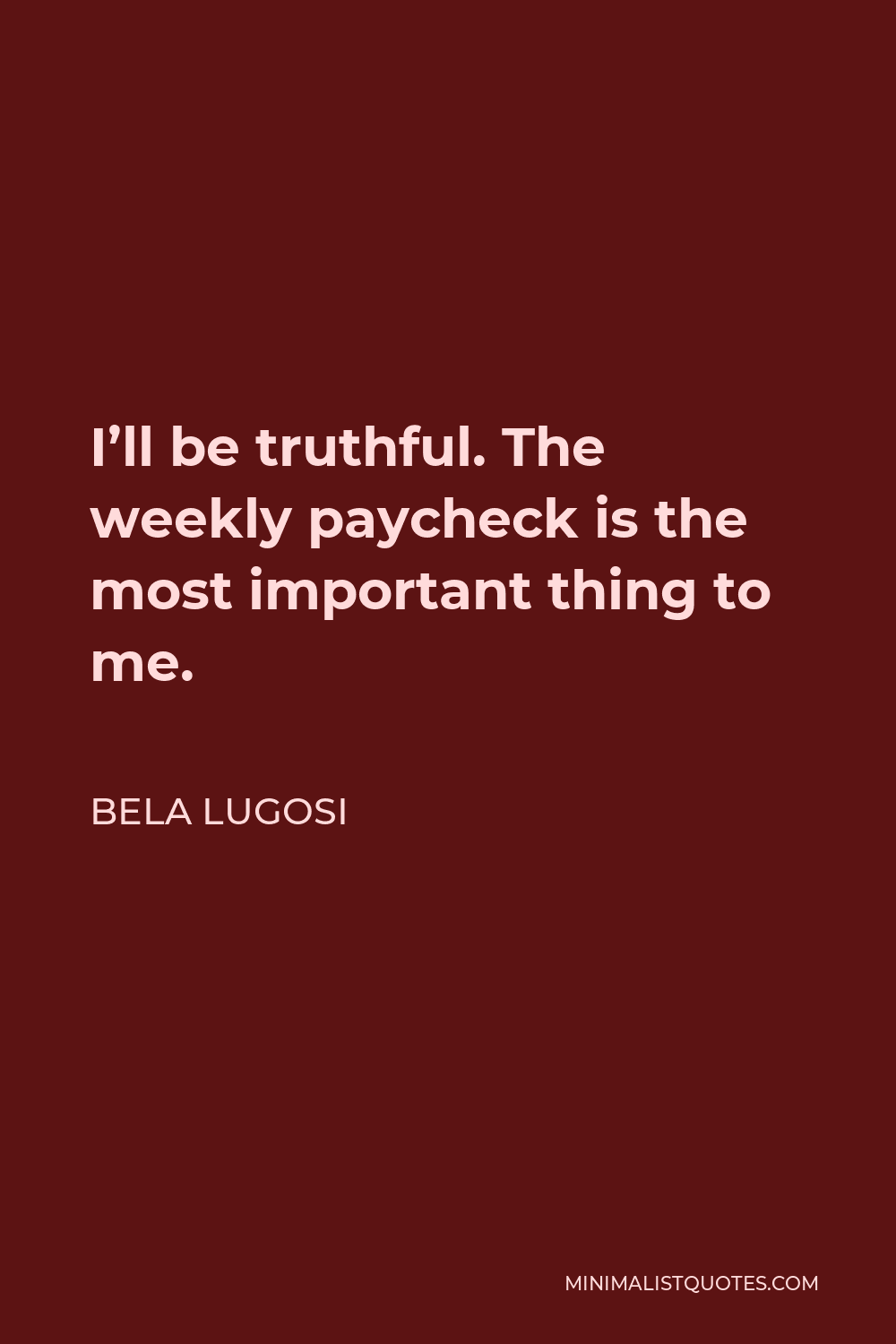 Bela Lugosi Quote - I’ll be truthful. The weekly paycheck is the most important thing to me.