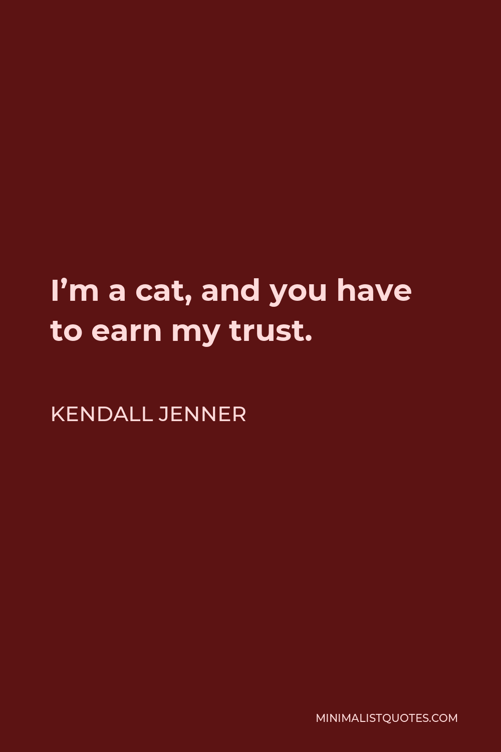 Kendall Jenner Quote - I’m a cat, and you have to earn my trust.