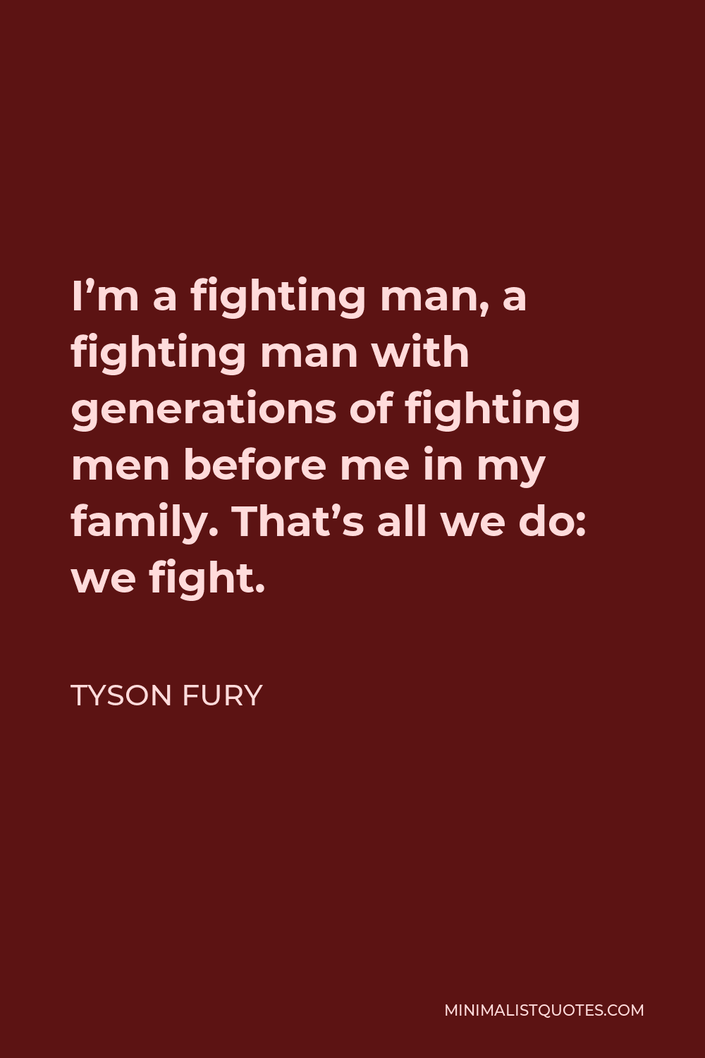 Tyson Fury Quote - I’m a fighting man, a fighting man with generations of fighting men before me in my family. That’s all we do: we fight.