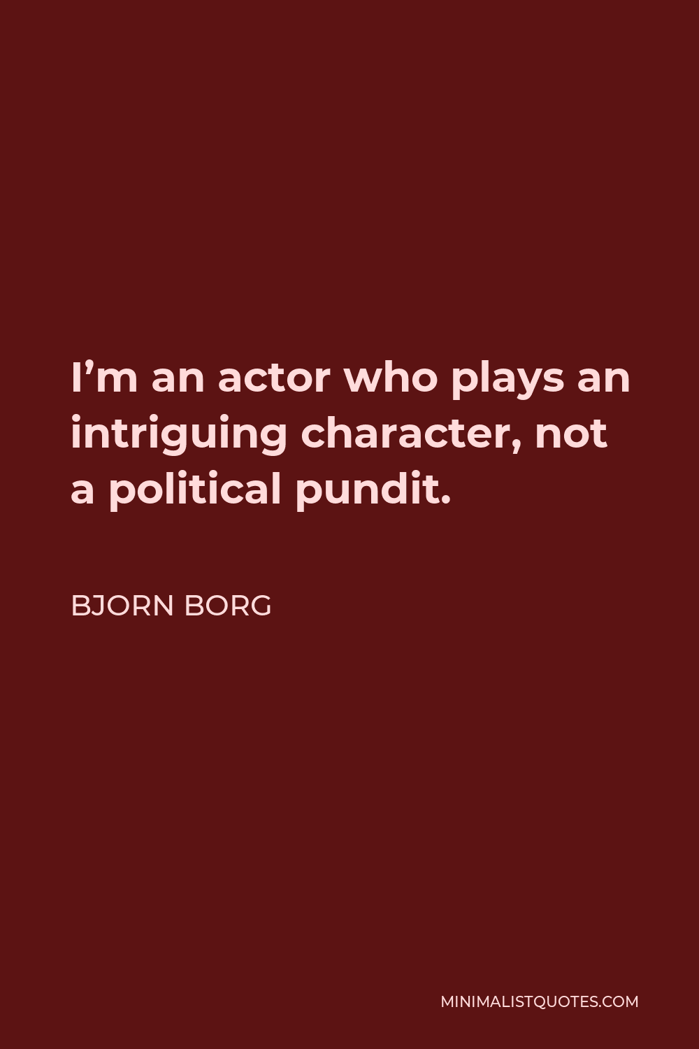 Bjorn Borg Quote - I’m an actor who plays an intriguing character, not a political pundit.