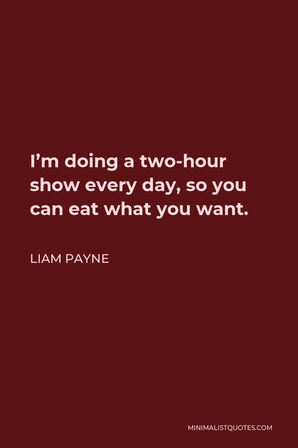 Liam Payne Quote - I’m doing a two-hour show every day, so you can eat what you want.