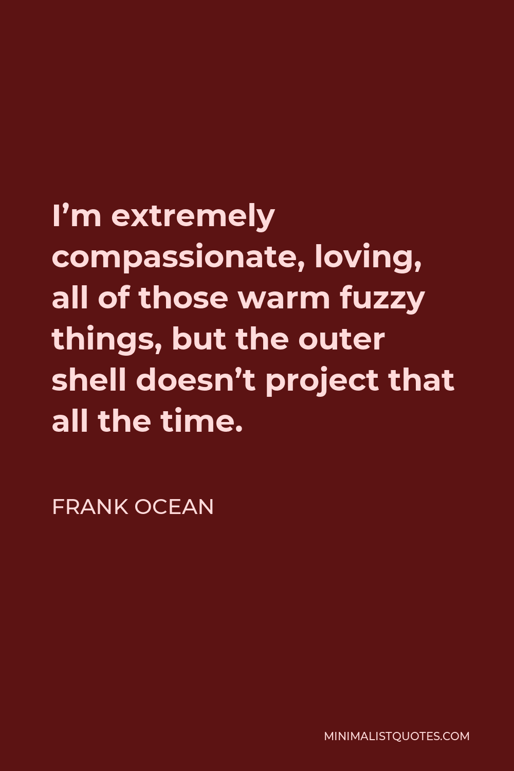 Frank Ocean Quote - I’m extremely compassionate, loving, all of those warm fuzzy things, but the outer shell doesn’t project that all the time.
