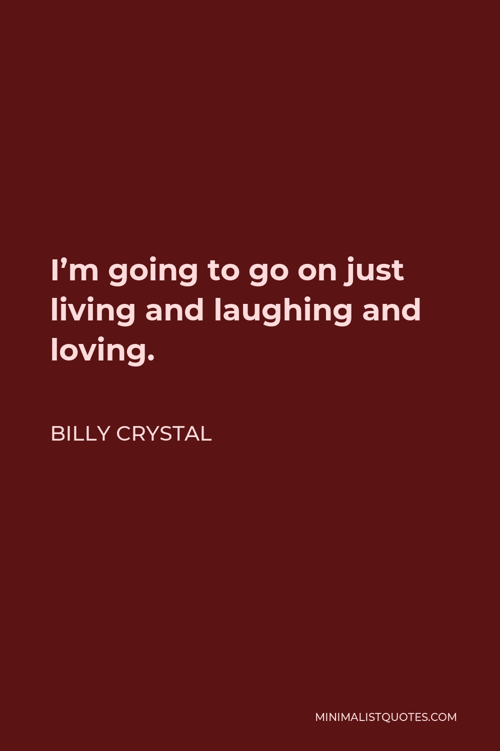 Billy Crystal Quote - I’m going to go on just living and laughing and loving.