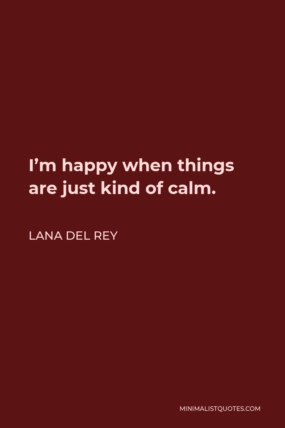 Lana Del Rey Quote - I’m happy when things are just kind of calm.