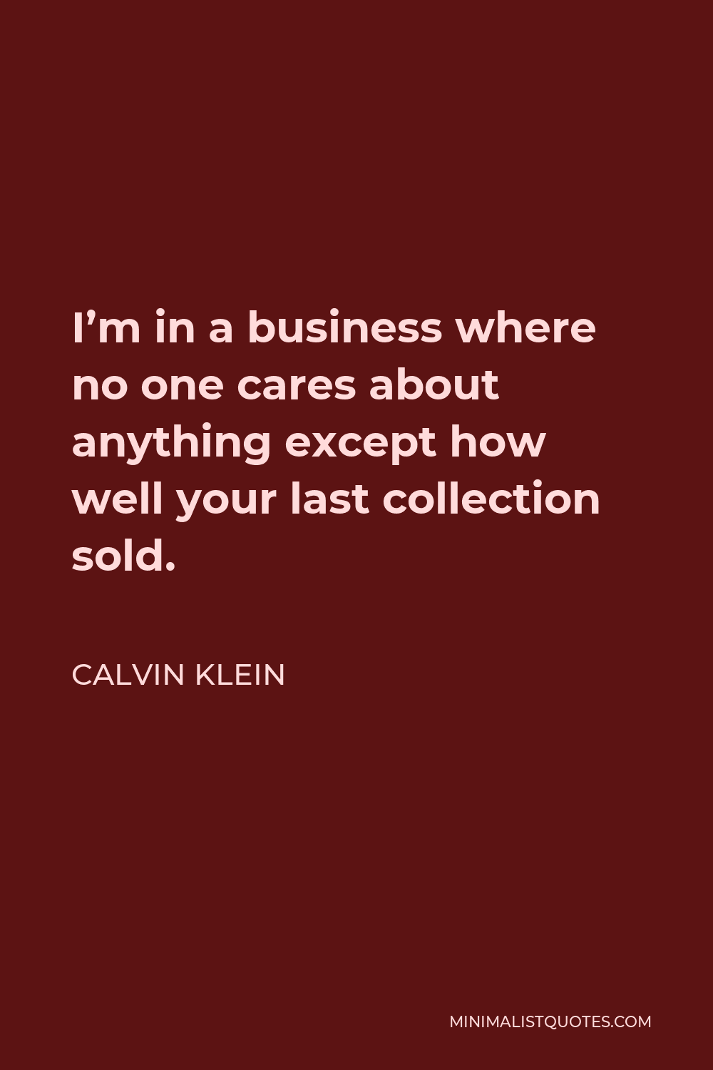 Calvin Klein Quote - I’m in a business where no one cares about anything except how well your last collection sold.