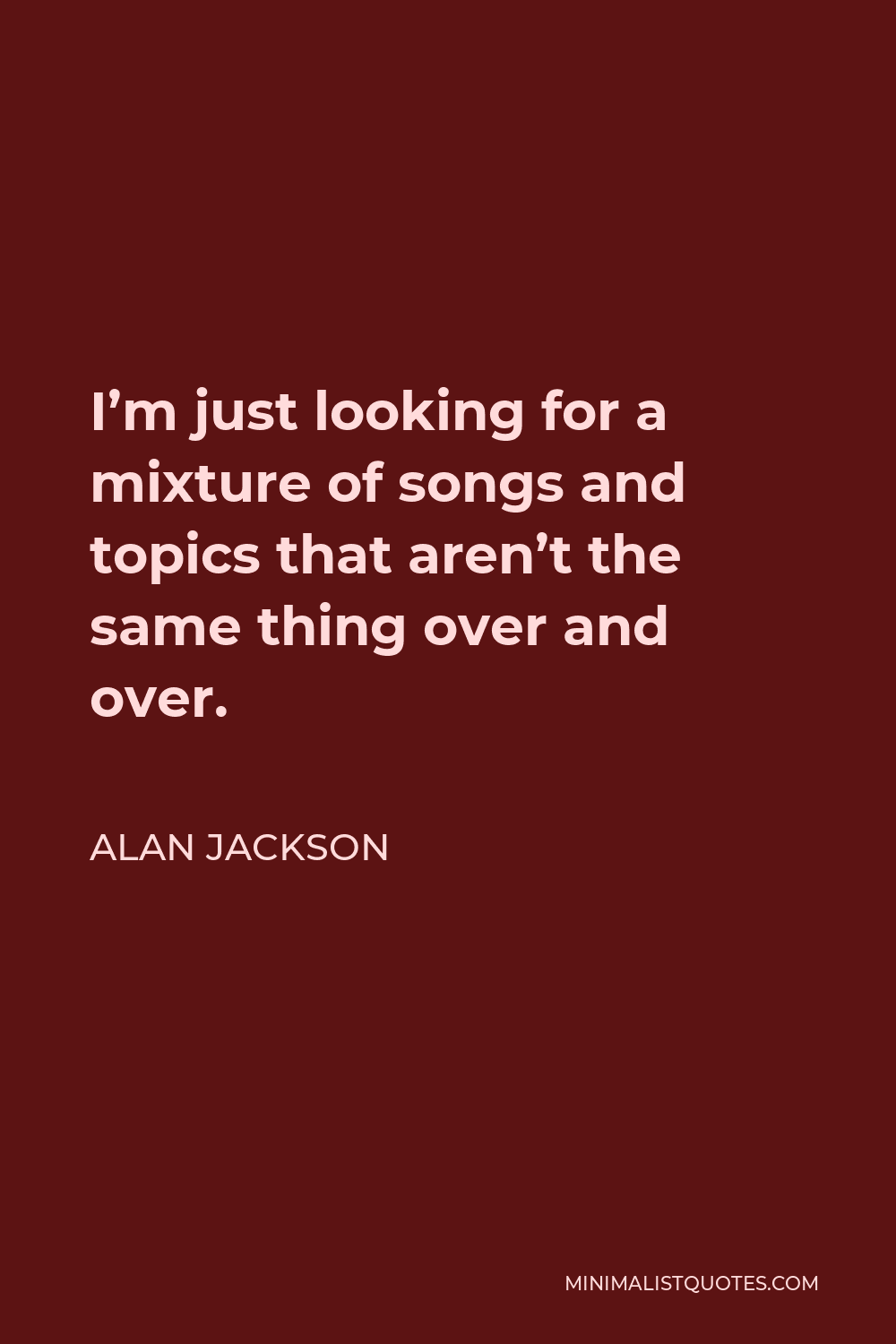 Alan Jackson Quote - I’m just looking for a mixture of songs and topics that aren’t the same thing over and over.