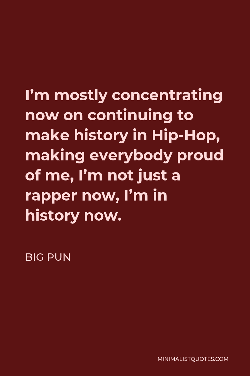 Big Pun Quote - I’m mostly concentrating now on continuing to make history in Hip-Hop, making everybody proud of me, I’m not just a rapper now, I’m in history now.