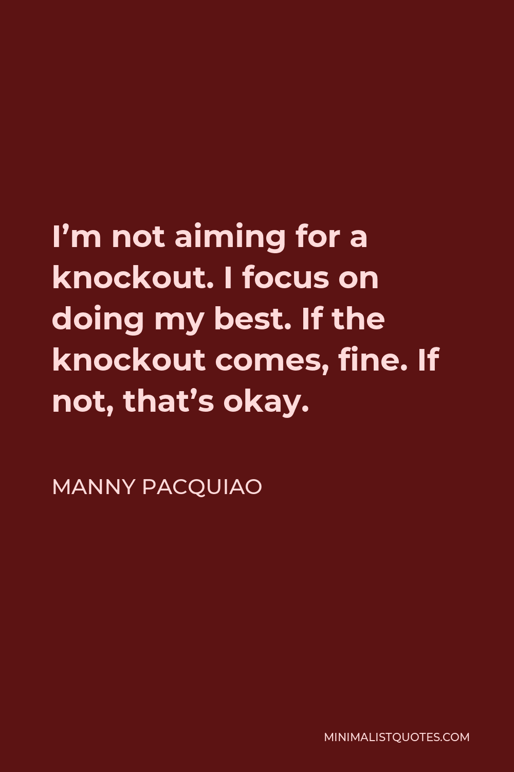 Manny Pacquiao Quote - I’m not aiming for a knockout. I focus on doing my best. If the knockout comes, fine. If not, that’s okay.