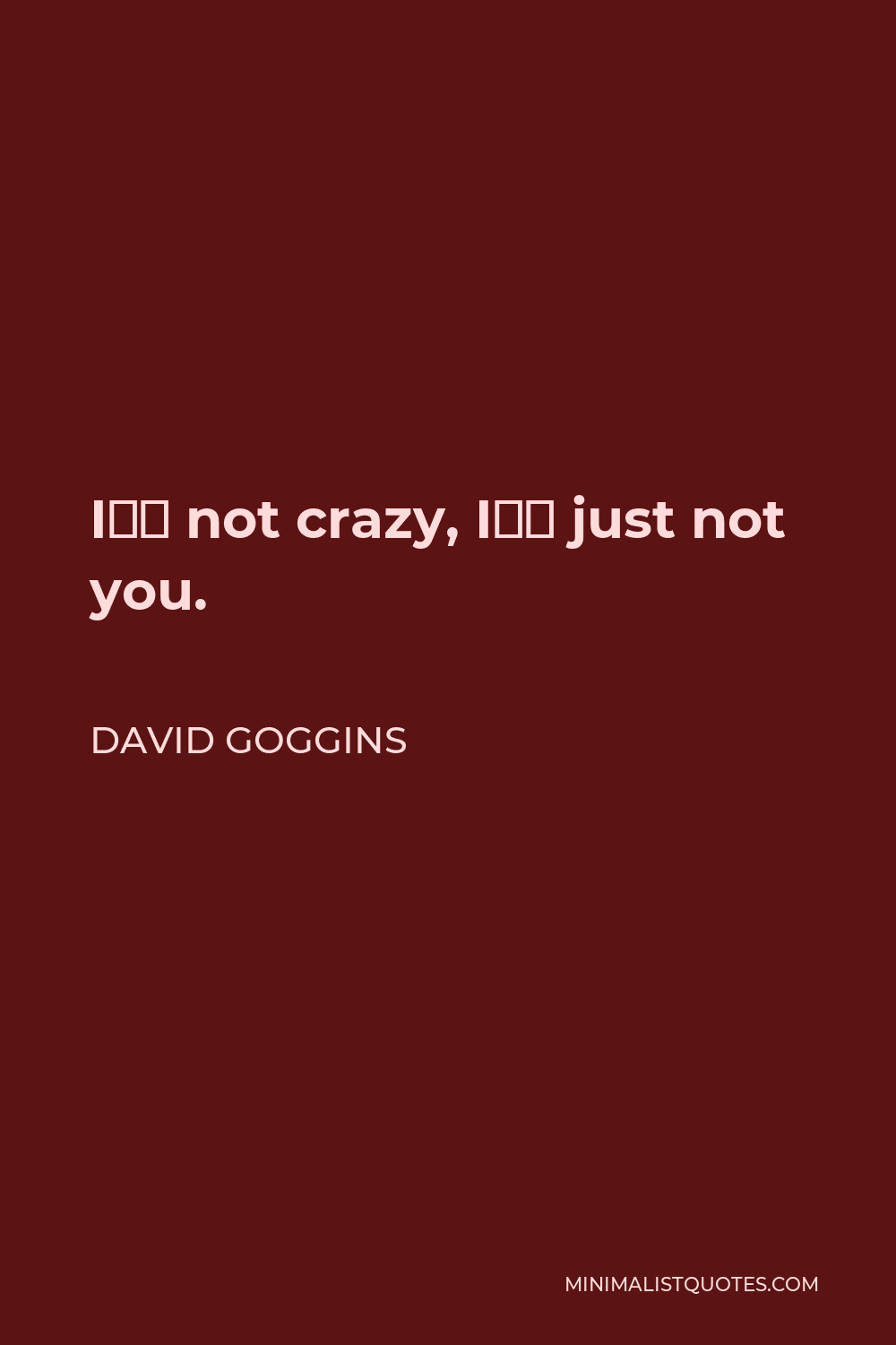 David Goggins Quote: I'm not crazy, I'm just not you.