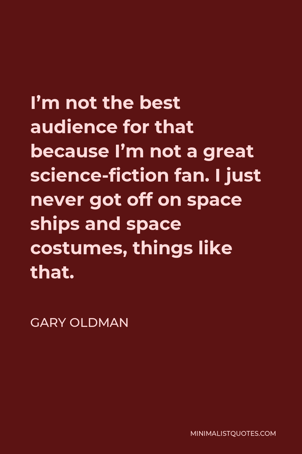 Gary Oldman Quote - I’m not the best audience for that because I’m not a great science-fiction fan. I just never got off on space ships and space costumes, things like that.