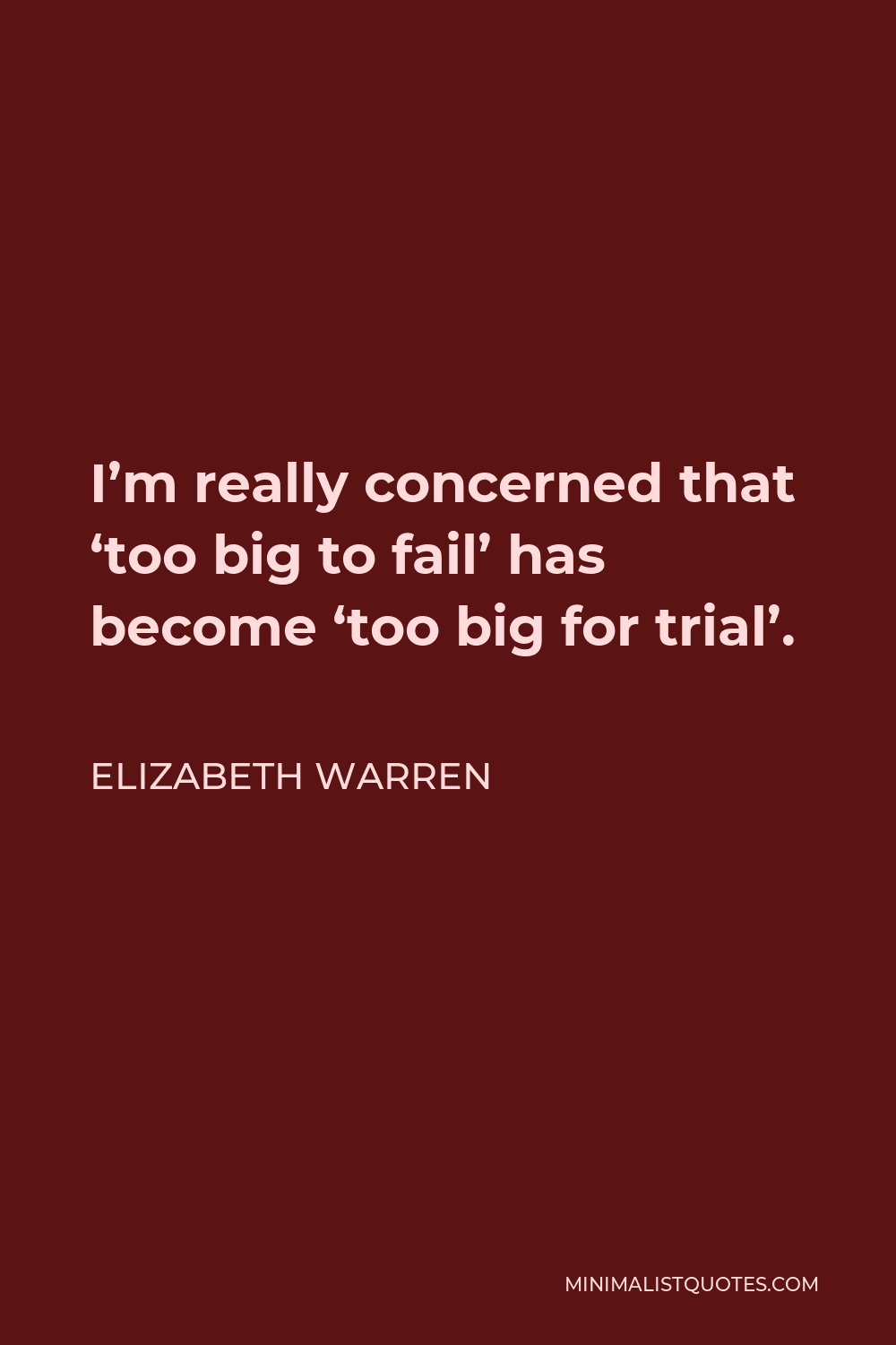 Elizabeth Warren Quote - I’m really concerned that ‘too big to fail’ has become ‘too big for trial’.