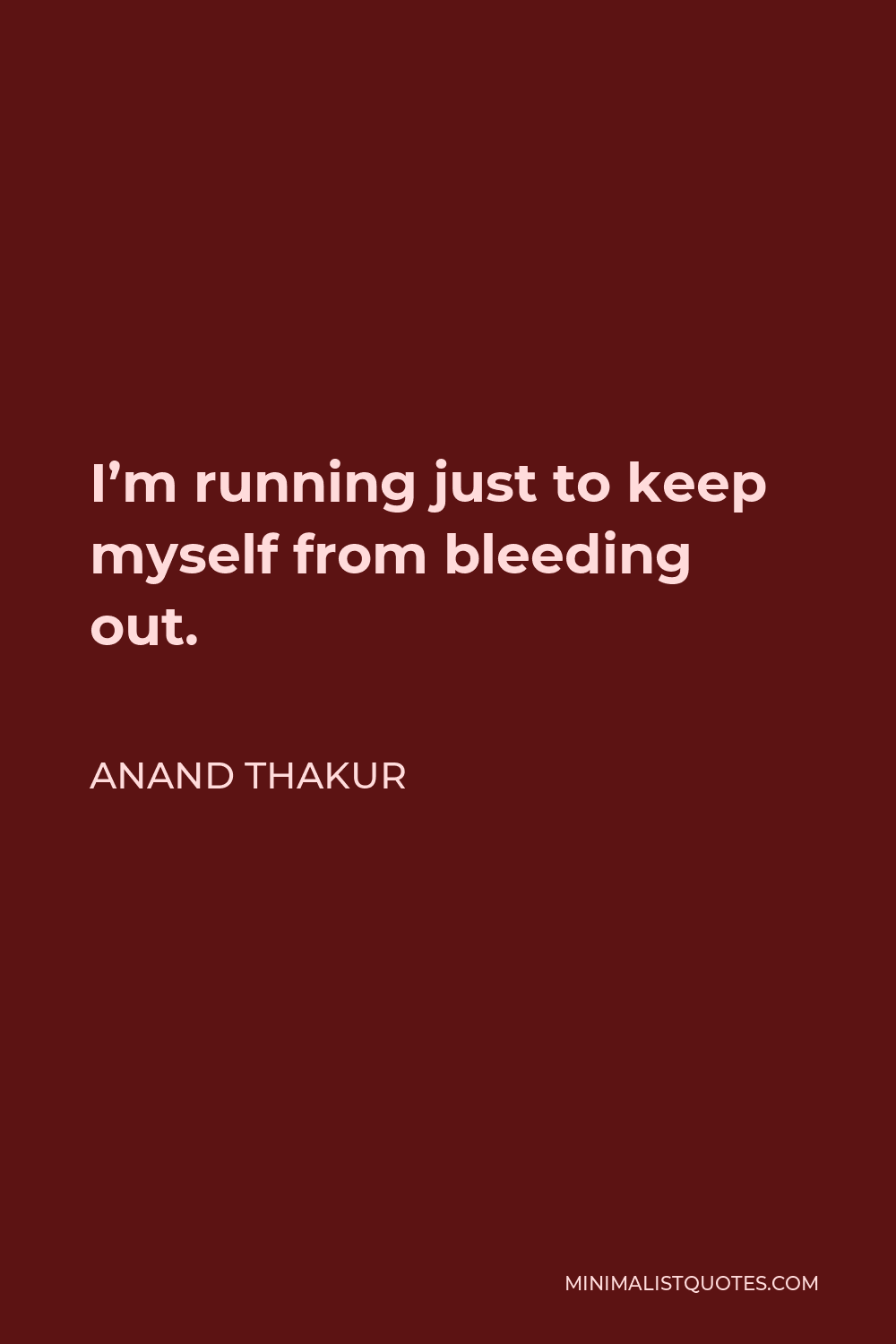 Anand Thakur Quote - I’m running just to keep myself from bleeding out.