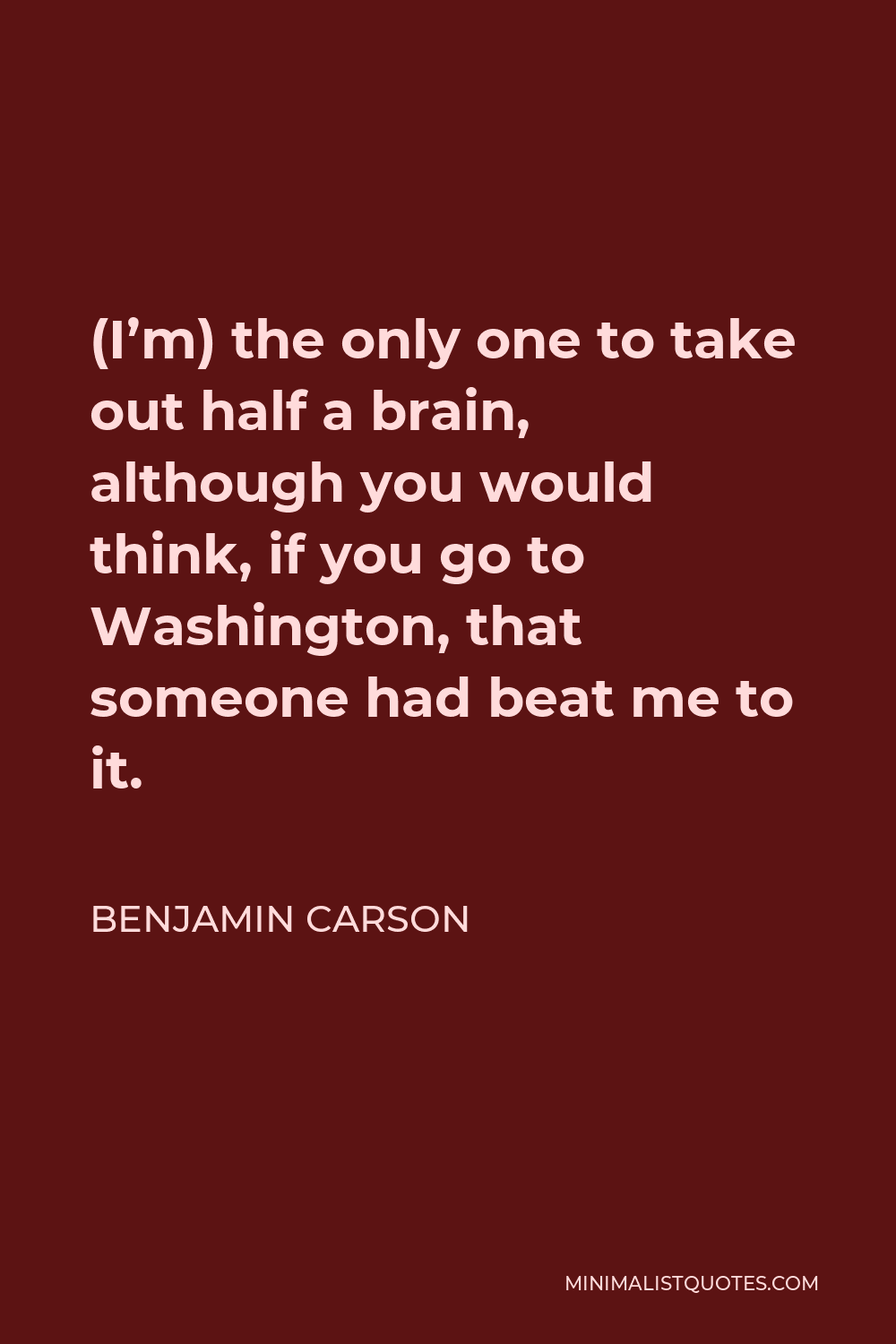 Benjamin Carson Quote - (I’m) the only one to take out half a brain, although you would think, if you go to Washington, that someone had beat me to it.