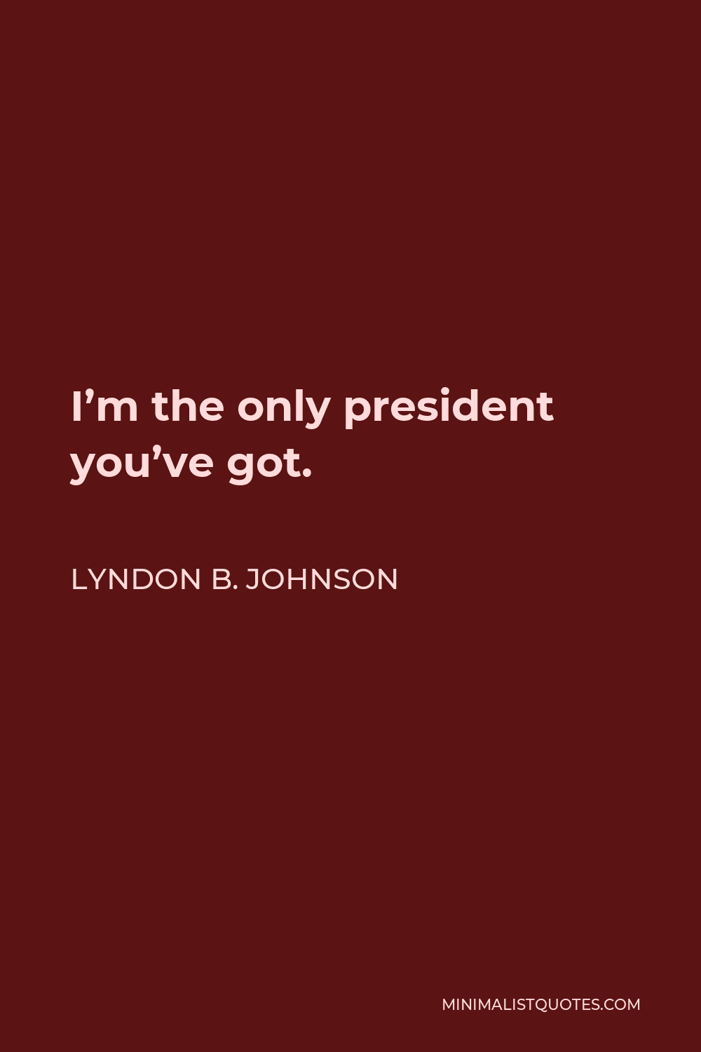 Lyndon B. Johnson Quote - I’m the only president you’ve got.