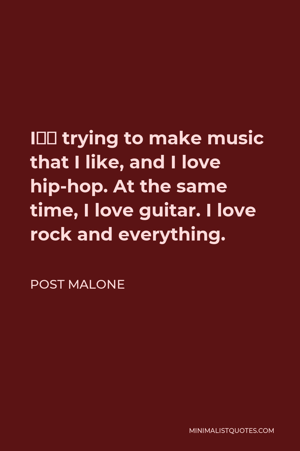 Post Malone Quote - I’m trying to make music that I like, and I love hip-hop. At the same time, I love guitar. I love rock and everything.