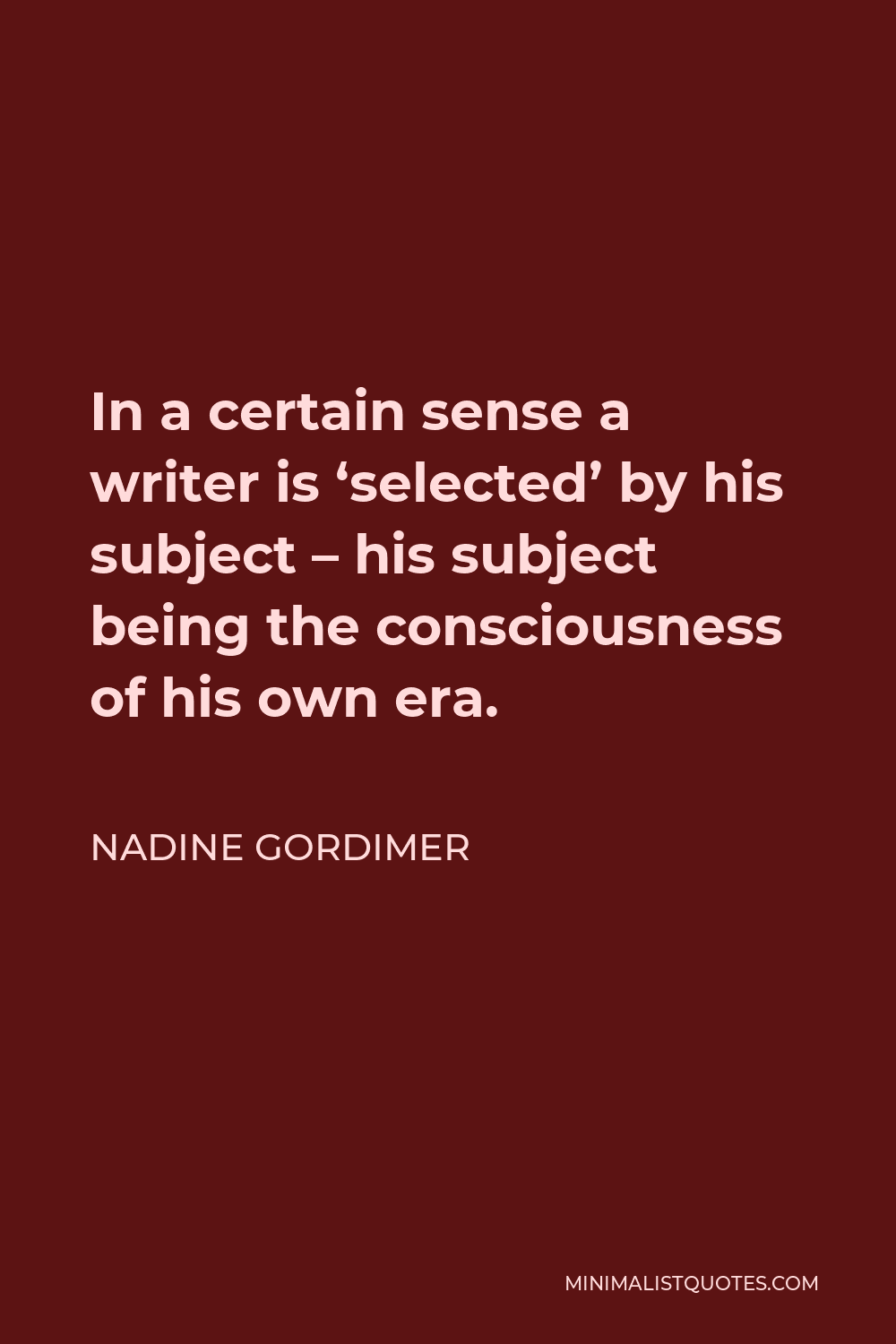 Nadine Gordimer Quote - In a certain sense a writer is ‘selected’ by his subject – his subject being the consciousness of his own era.