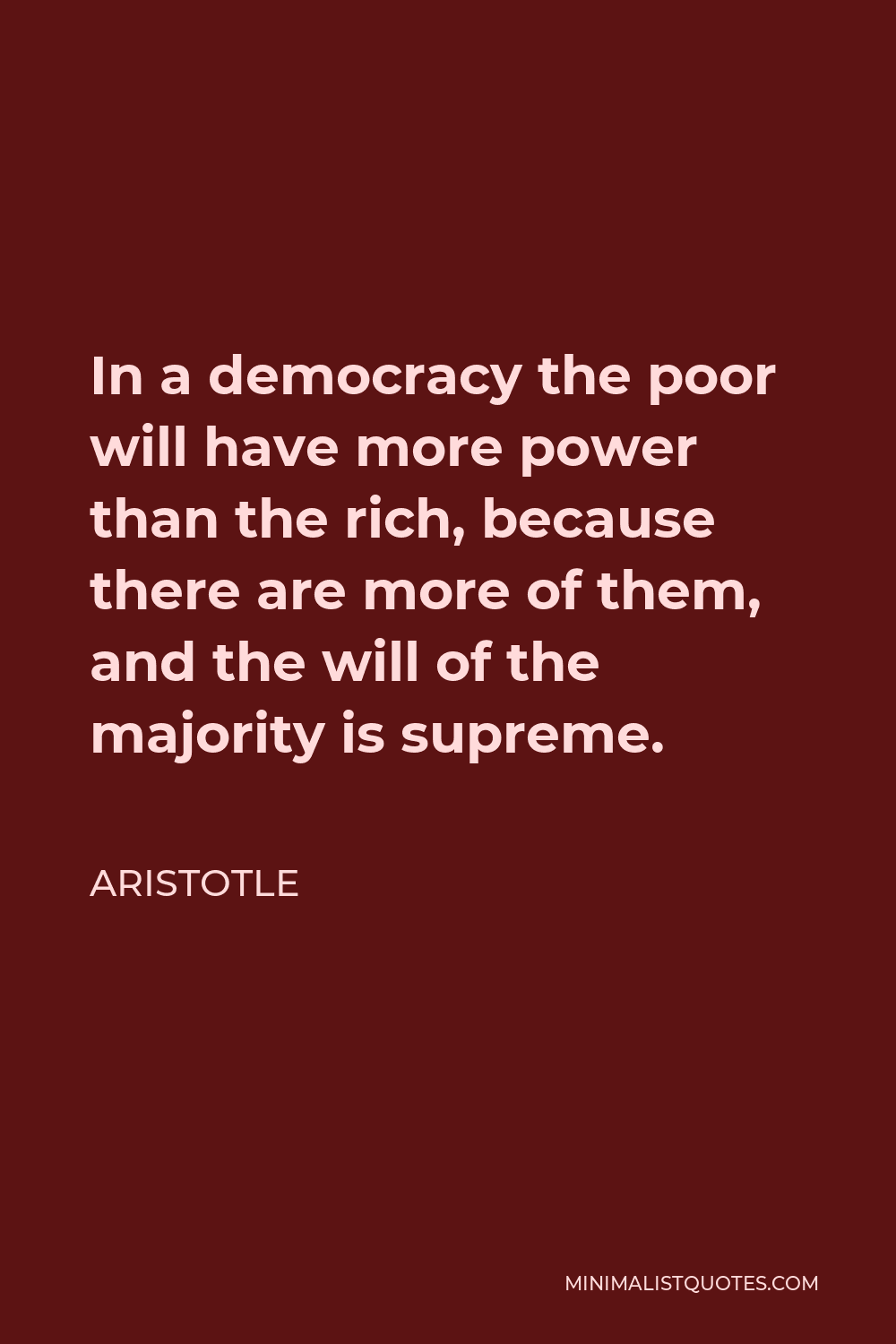 Aristotle Quote - In a democracy the poor will have more power than the rich, because there are more of them, and the will of the majority is supreme.