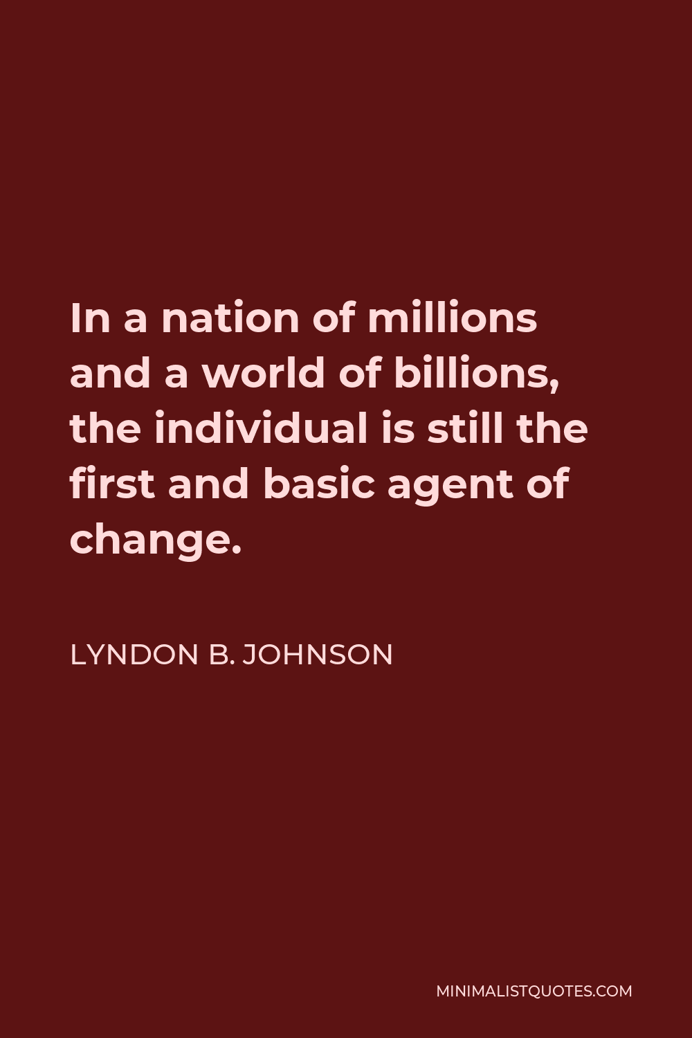 Lyndon B. Johnson Quote - In a nation of millions and a world of billions, the individual is still the first and basic agent of change.