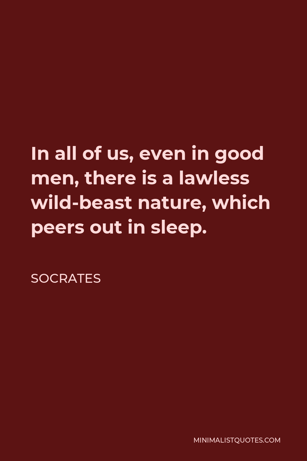 Socrates Quote - In all of us, even in good men, there is a lawless wild-beast nature, which peers out in sleep.