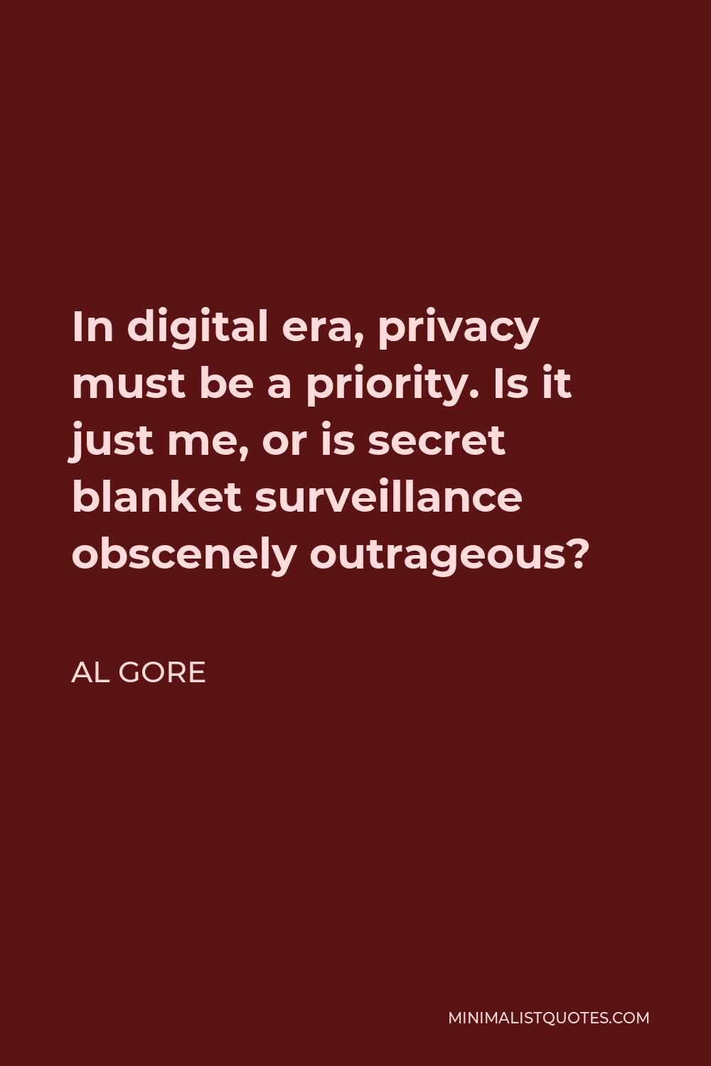 Al Gore Quote - In digital era, privacy must be a priority. Is it just me, or is secret blanket surveillance obscenely outrageous?