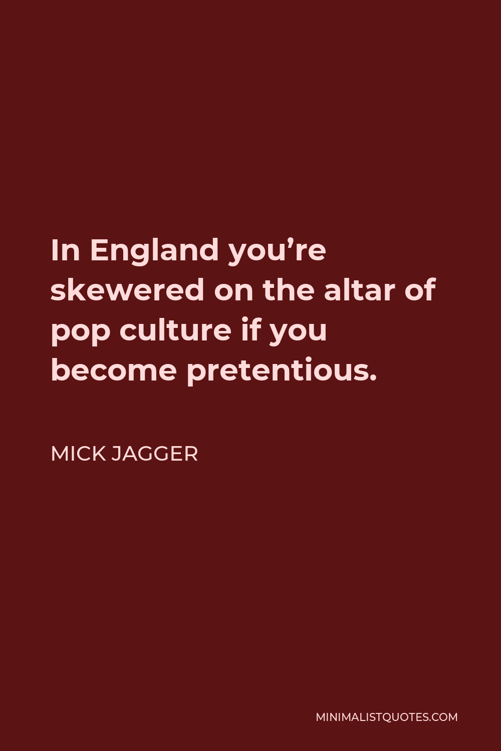 Mick Jagger Quote - In England you’re skewered on the altar of pop culture if you become pretentious.