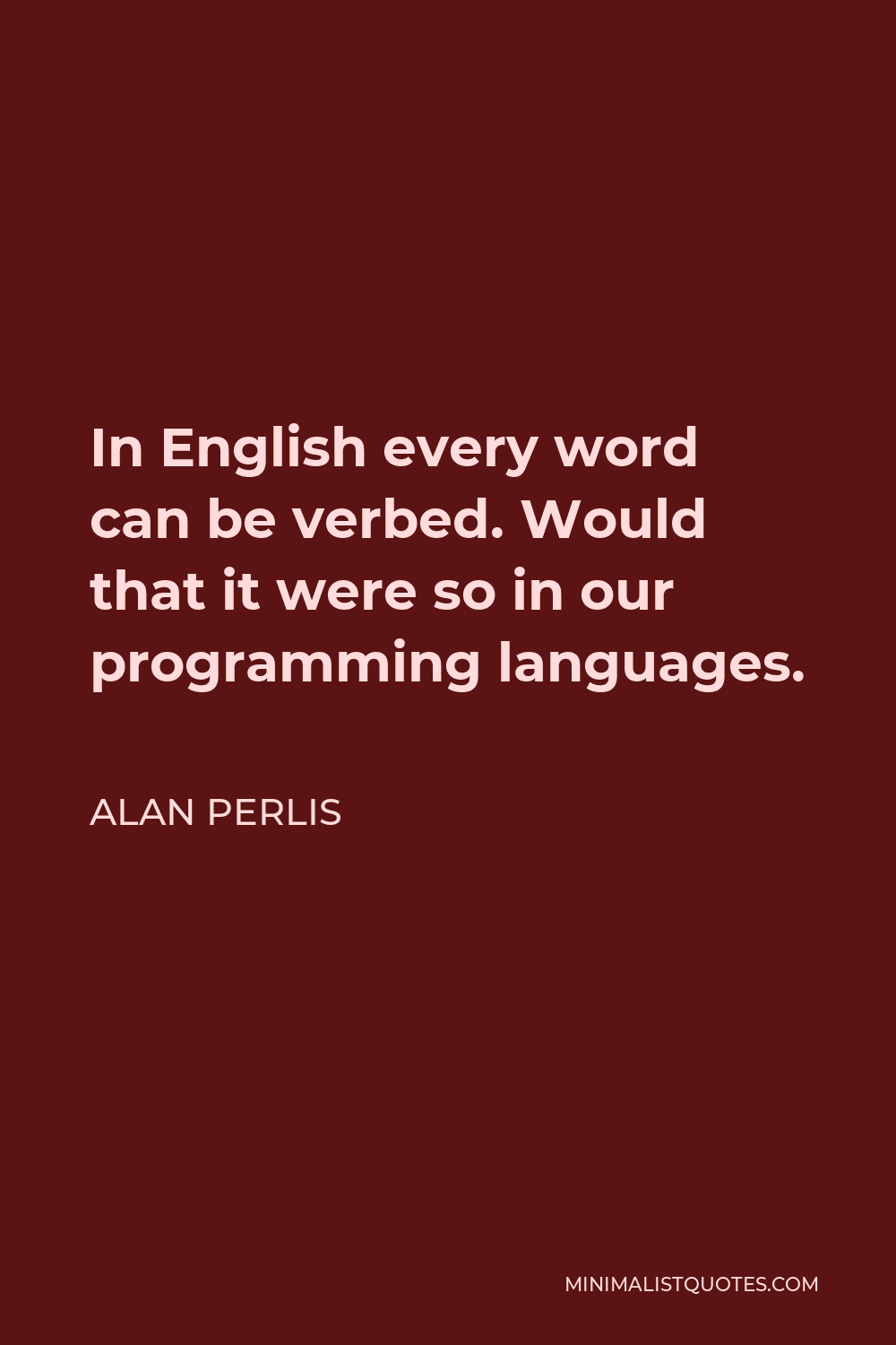 Alan Perlis Quote - In English every word can be verbed. Would that it were so in our programming languages.