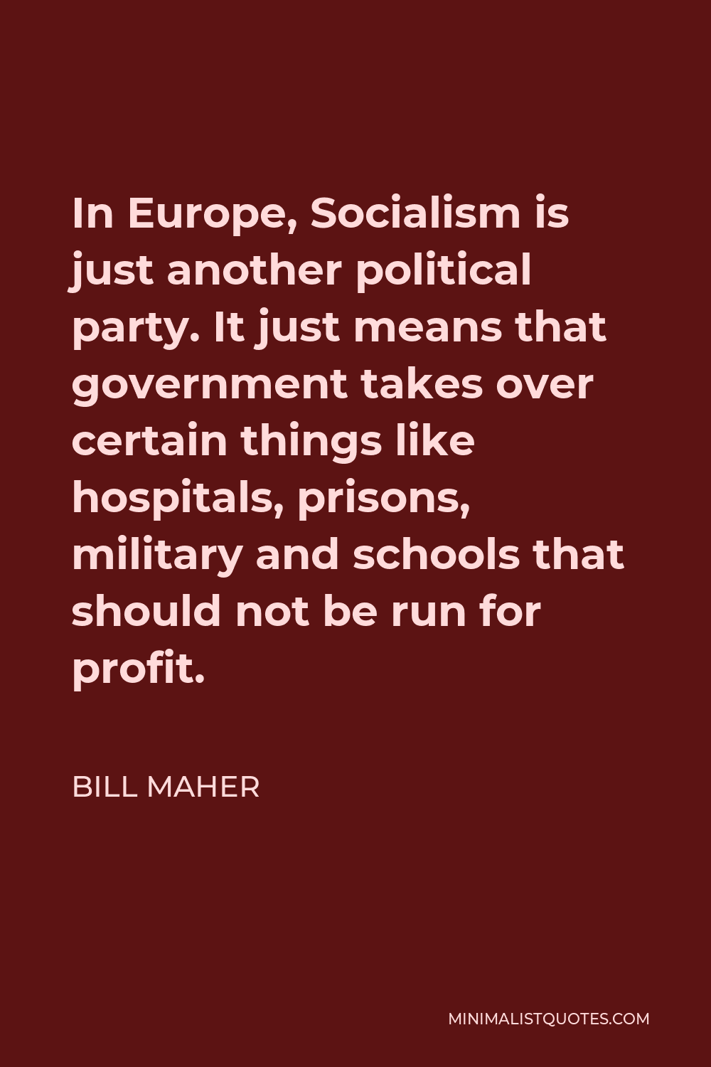 Bill Maher Quote - In Europe, Socialism is just another political party. It just means that government takes over certain things like hospitals, prisons, military and schools that should not be run for profit.