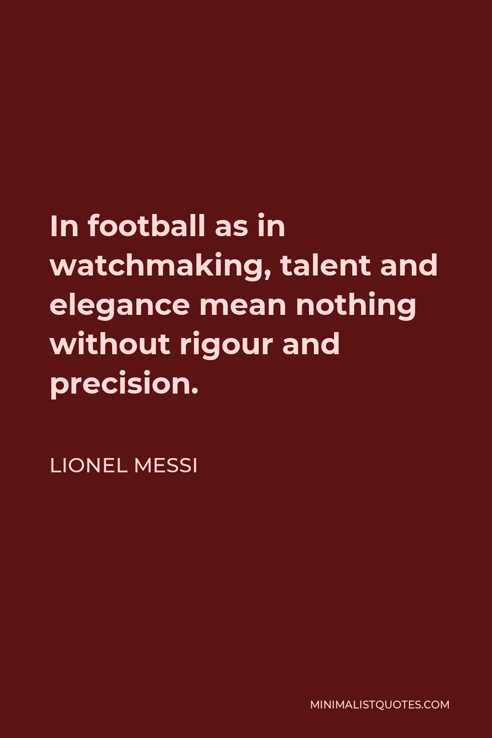 Lionel Messi Quote - In football as in watchmaking, talent and elegance mean nothing without rigour and precision.