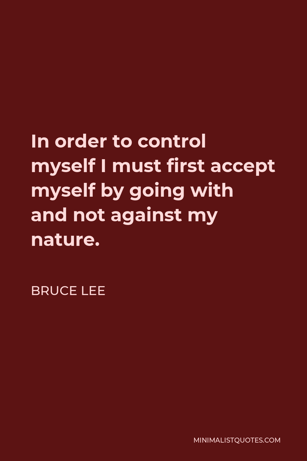 Bruce Lee Quote - In order to control myself I must first accept myself by going with and not against my nature.