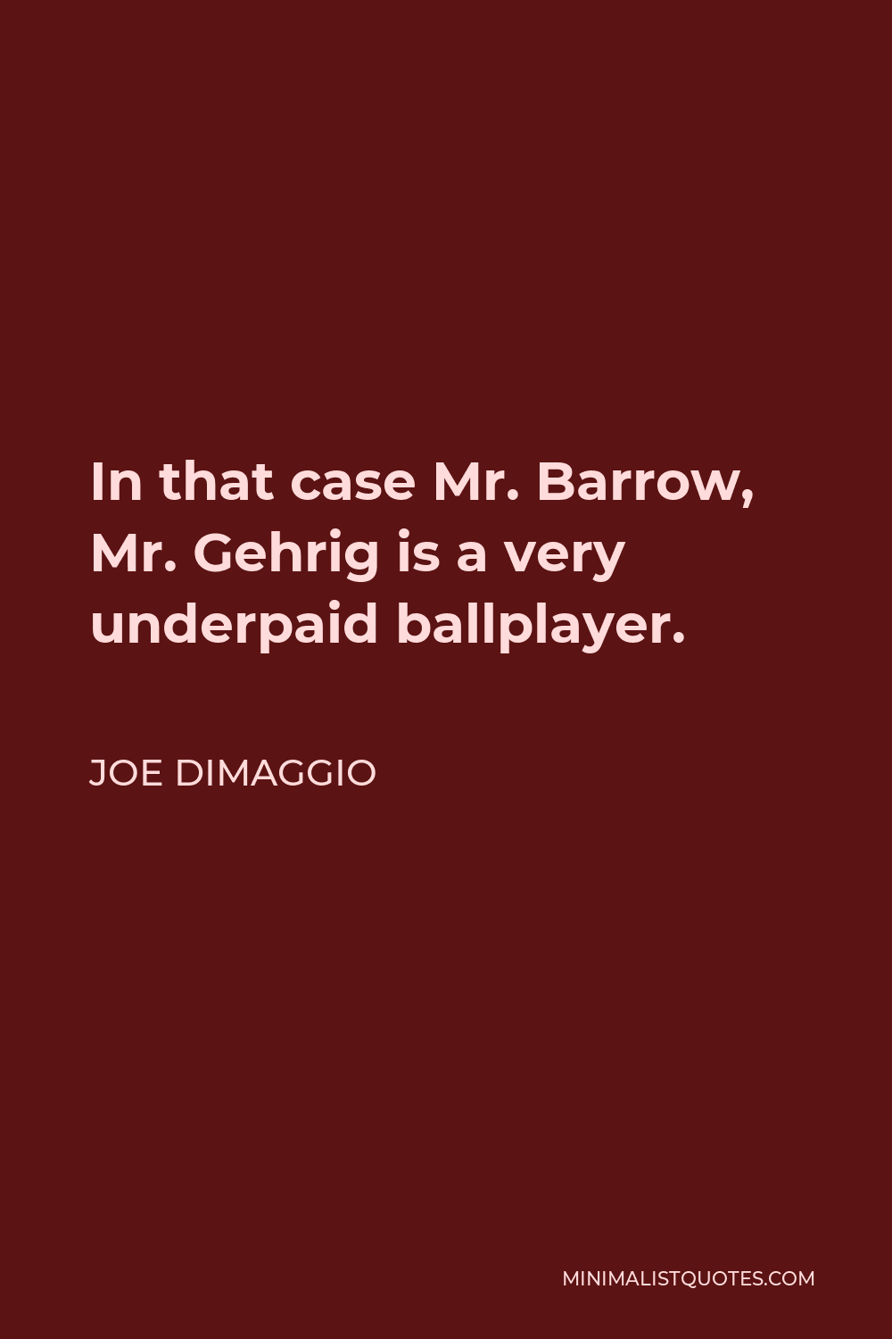 Joe DiMaggio Quote - In that case Mr. Barrow, Mr. Gehrig is a very underpaid ballplayer.