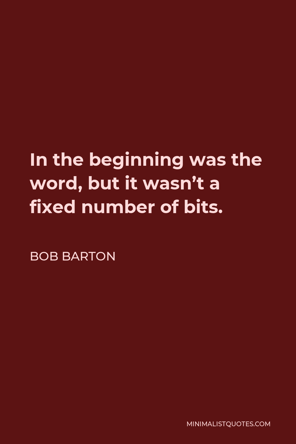 Bob Barton Quote - In the beginning was the word, but it wasn’t a fixed number of bits.