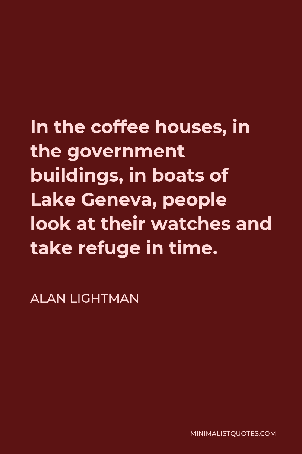 Alan Lightman Quote - In the coffee houses, in the government buildings, in boats of Lake Geneva, people look at their watches and take refuge in time.