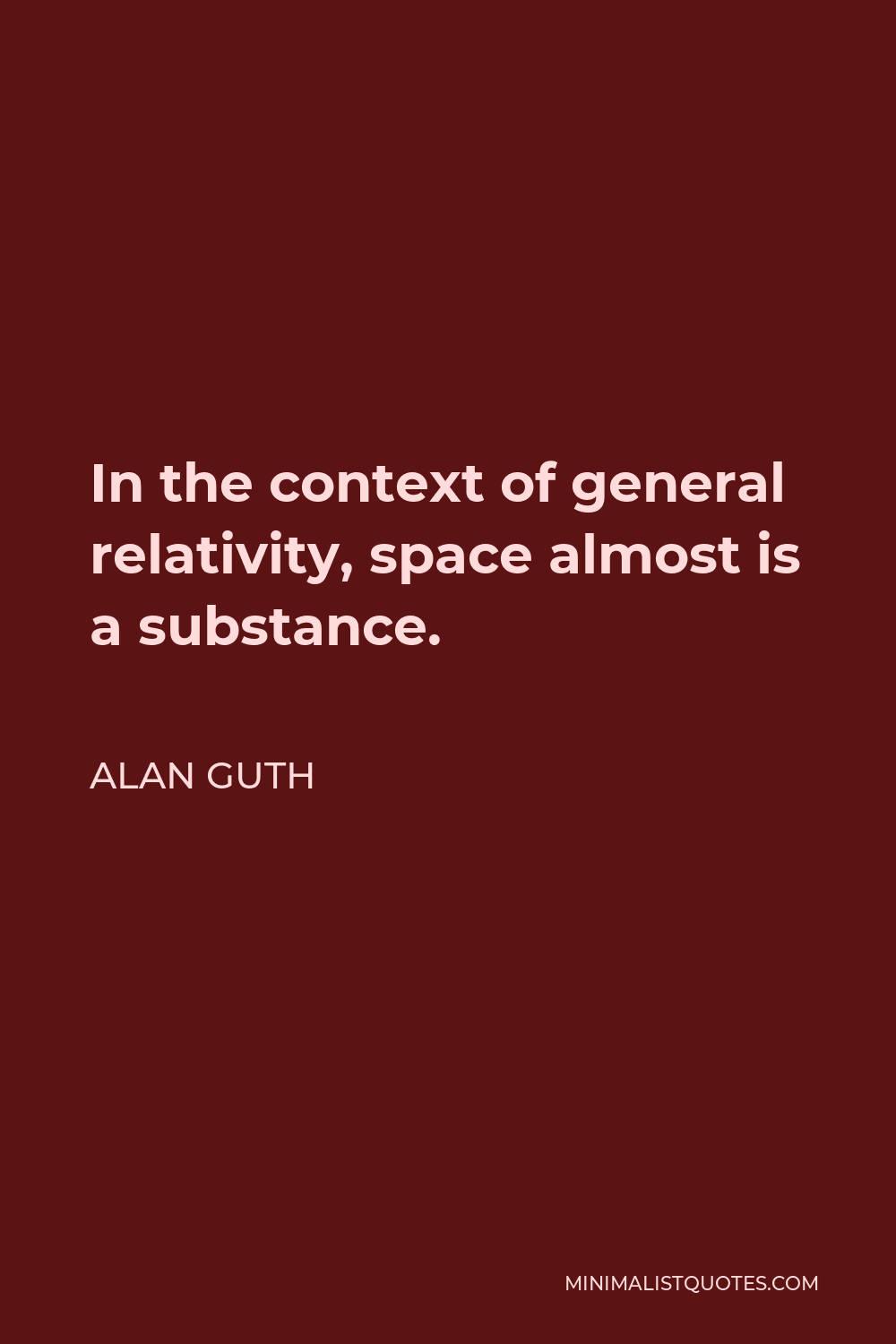 Alan Guth Quote - In the context of general relativity, space almost is a substance.