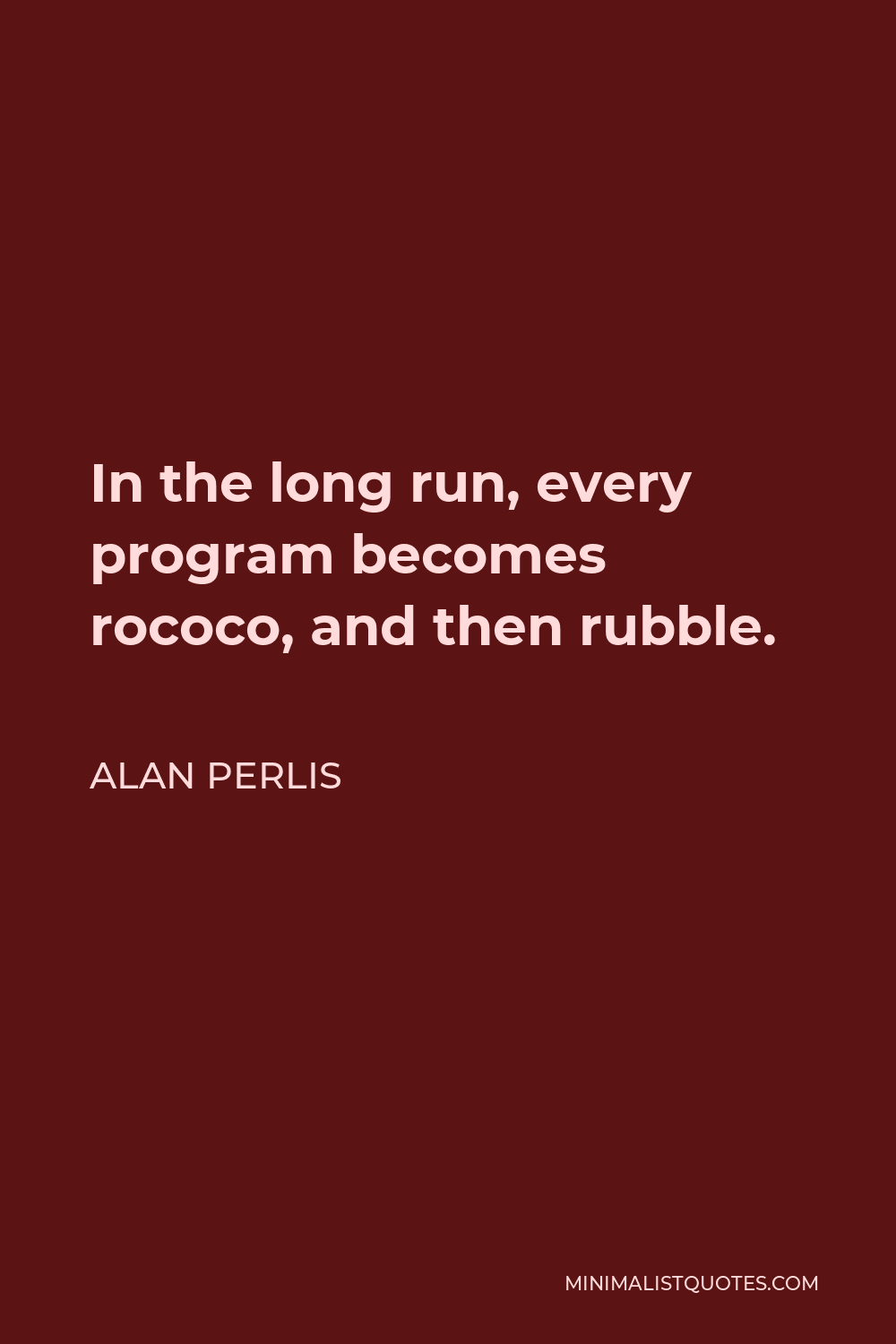 Alan Perlis Quote - In the long run, every program becomes rococo, and then rubble.