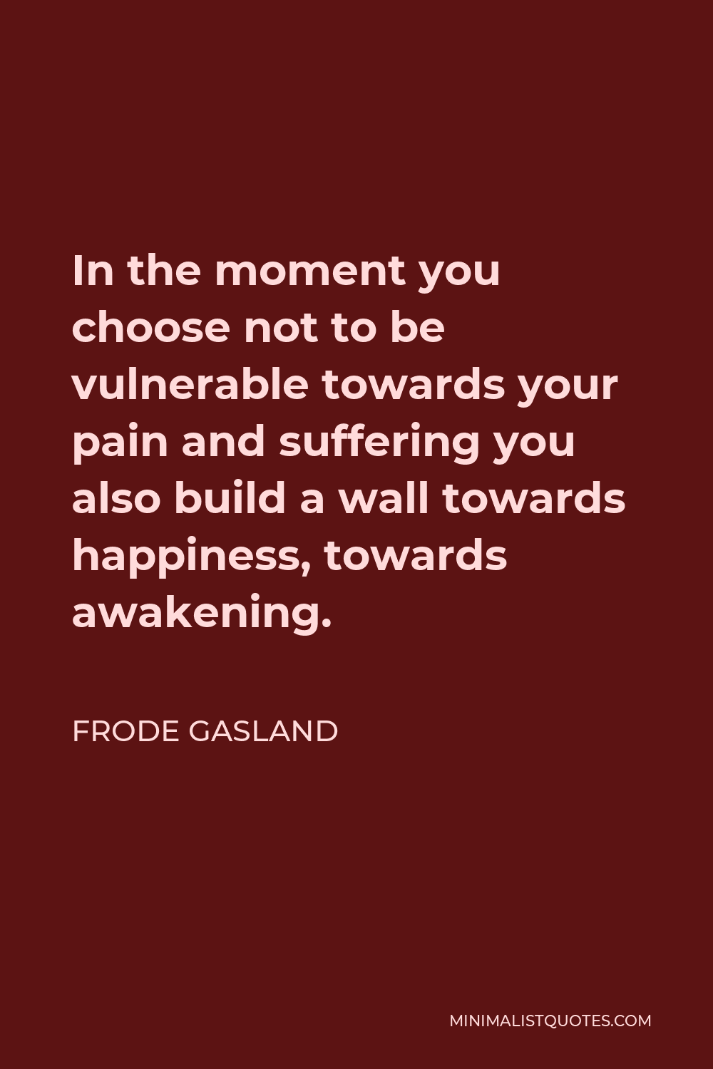 Frode Gasland Quote - In the moment you choose not to be vulnerable towards your pain and suffering you also build a wall towards happiness, towards awakening.