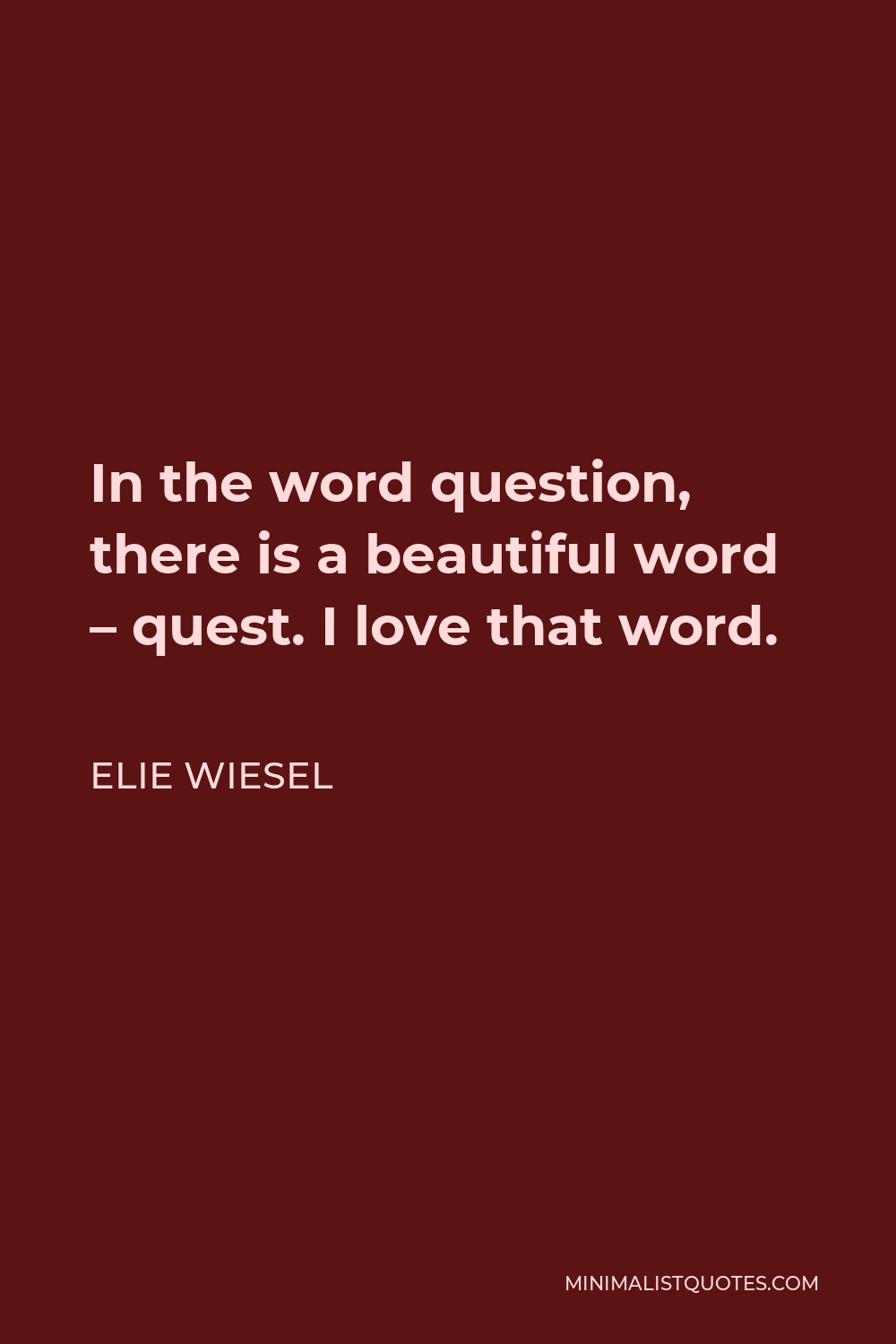 Elie Wiesel Quote - In the word question, there is a beautiful word – quest. I love that word.