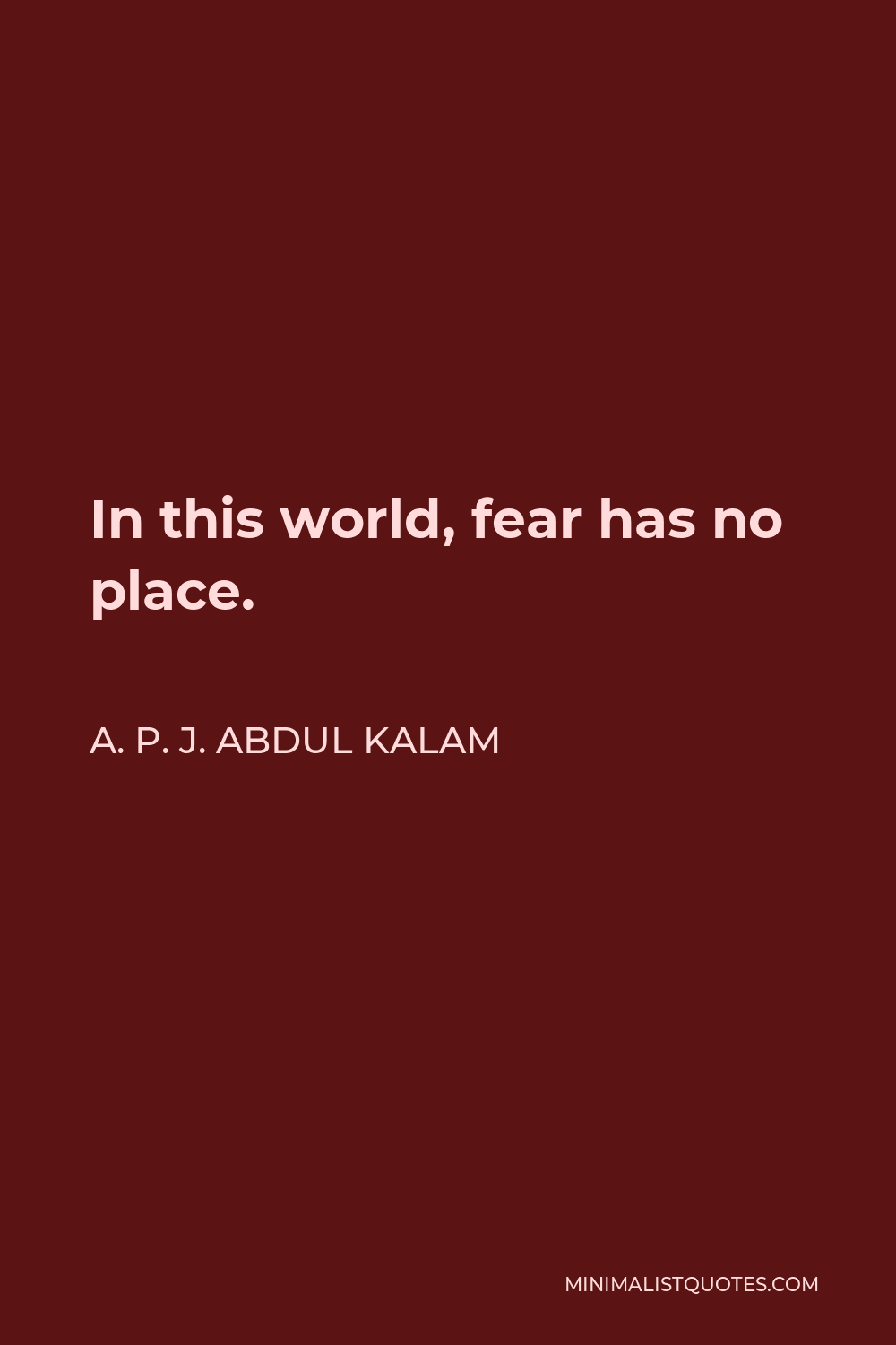 A. P. J. Abdul Kalam Quote - In this world, fear has no place.
